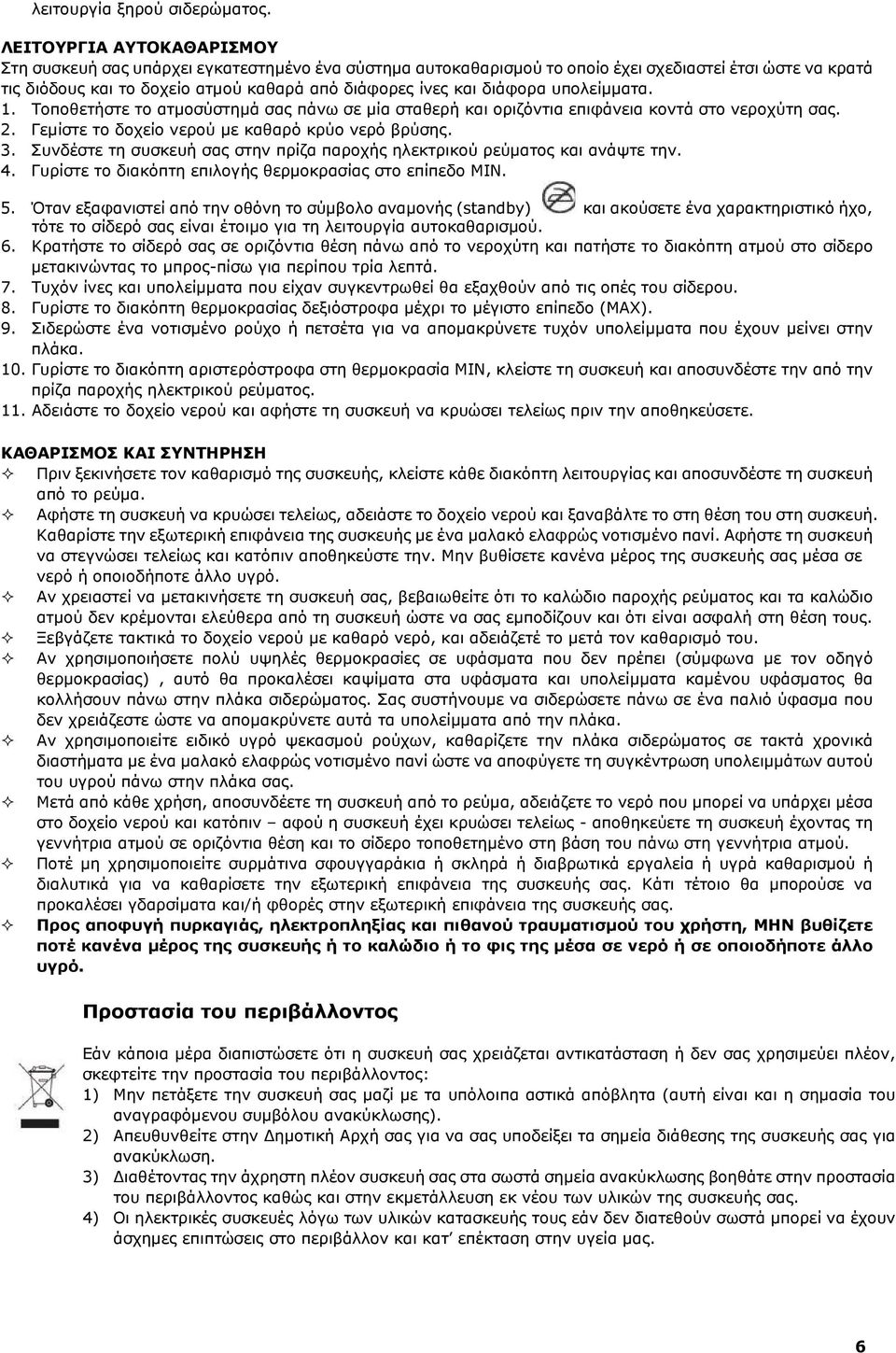 διάφορα υπολείµµατα. 1. Τοποθετήστε το ατµοσύστηµά σας πάνω σε µία σταθερή και οριζόντια επιφάνεια κοντά στο νεροχύτη σας. 2. Γεµίστε το δοχείο νερού µε καθαρό κρύο νερό βρύσης. 3.