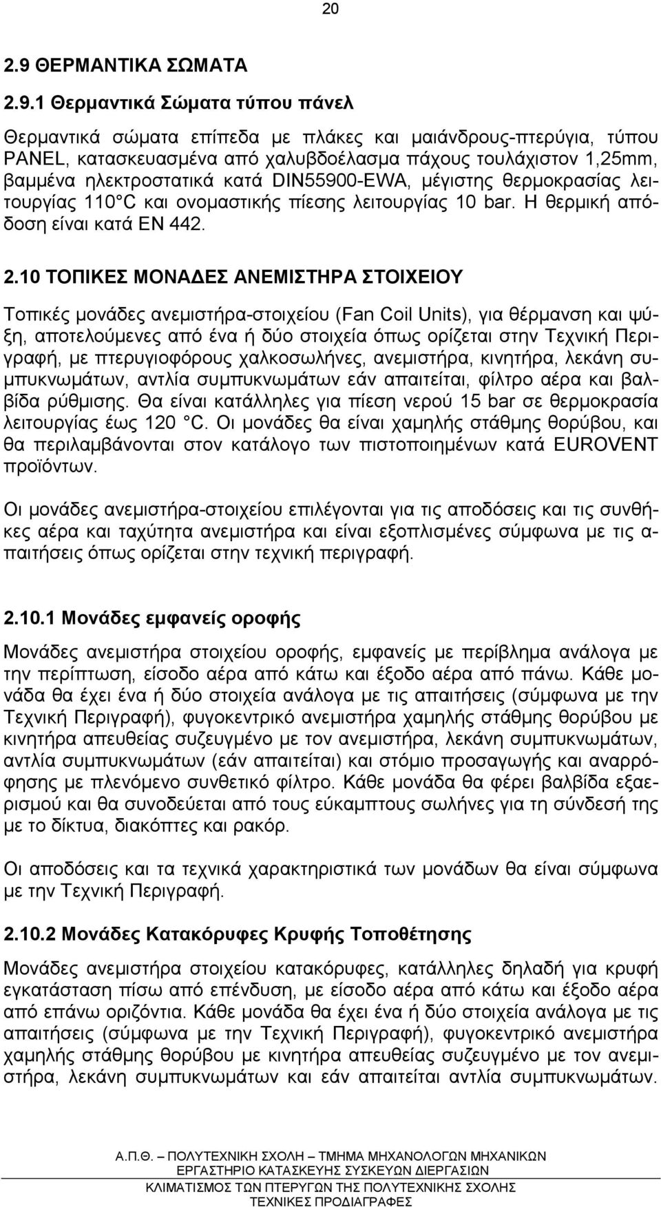 1 Θερµαντικά Σώµατα τύπου πάνελ Θερµαντικά σώµατα επίπεδα µε πλάκες και µαιάνδρους-πτερύγια, τύπου PANEL, κατασκευασµένα από χαλυβδοέλασµα πάχους τουλάχιστον 1,25mm, βαµµένα ηλεκτροστατικά κατά