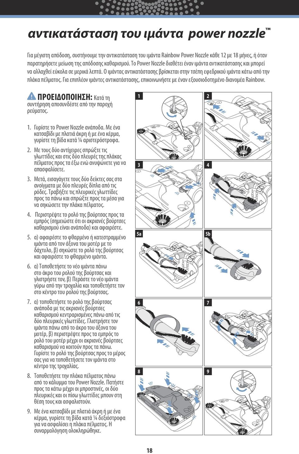 Για επιπλέον ιμάντες αντικατάστασης, επικοινωνήστε με έναν εξουσιοδοτημένο διανομέα Rainbow.! ΠΡΟΕΙΔΟΠΟΊΗΣΗ: Κατά τη συντήρηση αποσυνδέστε από την παροχή ρεύματος. 1. Γυρίστε το Power Nozzle ανάποδα.