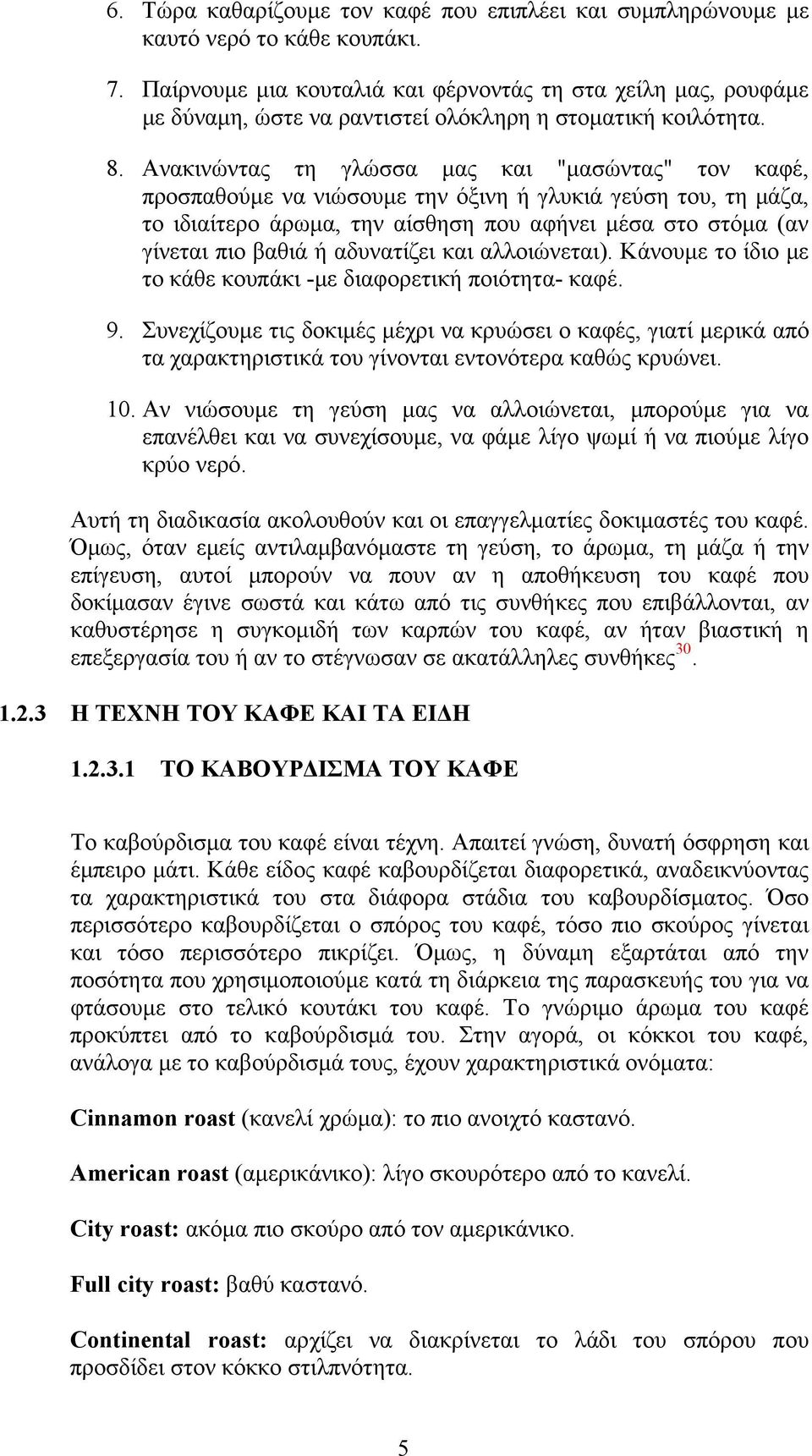 Aνακινώντας τη γλώσσα μας και "μασώντας" τον καφέ, προσπαθούμε να νιώσουμε την όξινη ή γλυκιά γεύση του, τη μάζα, το ιδιαίτερο άρωμα, την αίσθηση που αφήνει μέσα στο στόμα (αν γίνεται πιο βαθιά ή