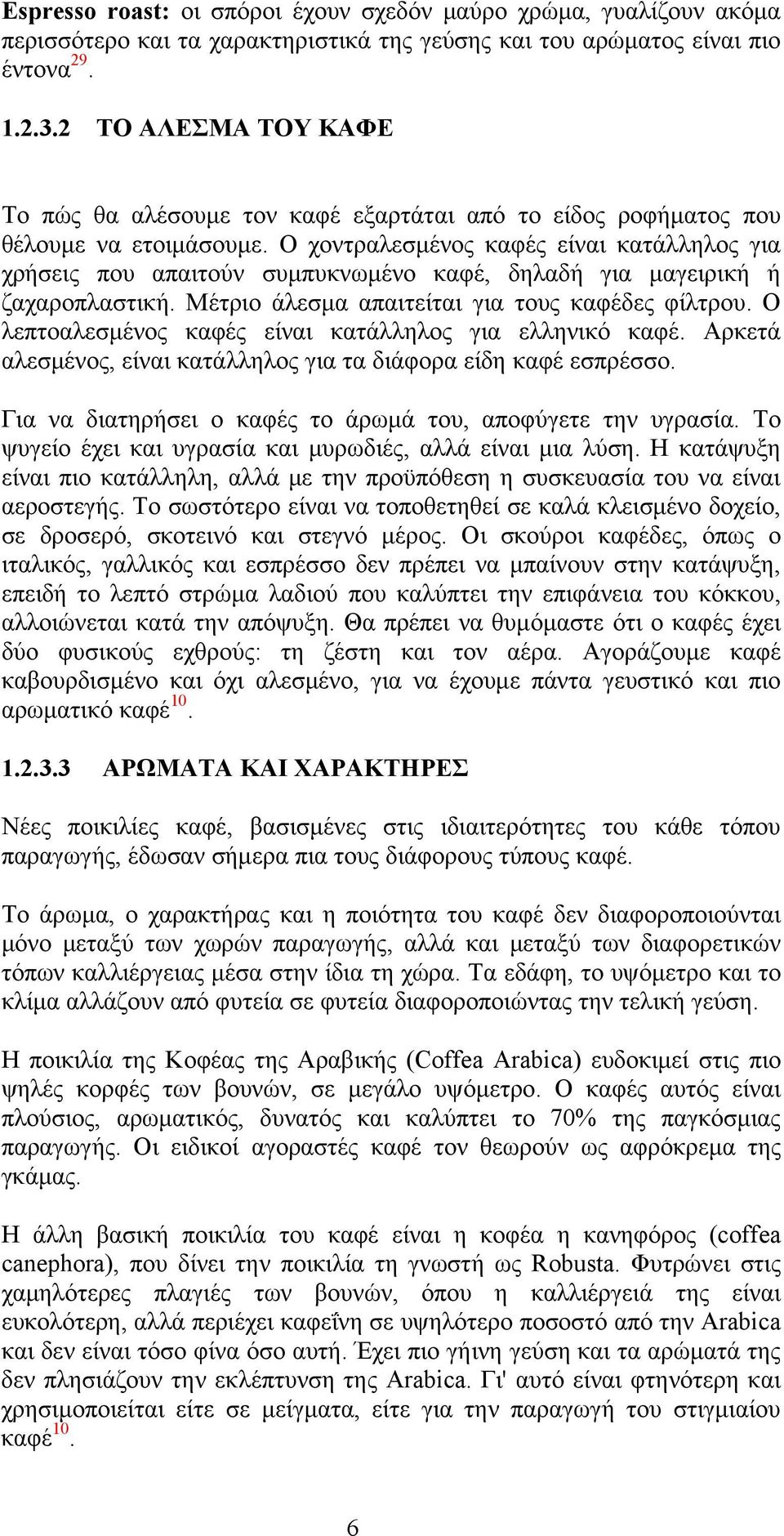 O χοντραλεσμένος καφές είναι κατάλληλος για χρήσεις που απαιτούν συμπυκνωμένο καφέ, δηλαδή για μαγειρική ή ζαχαροπλαστική. Mέτριο άλεσμα απαιτείται για τους καφέδες φίλτρου.