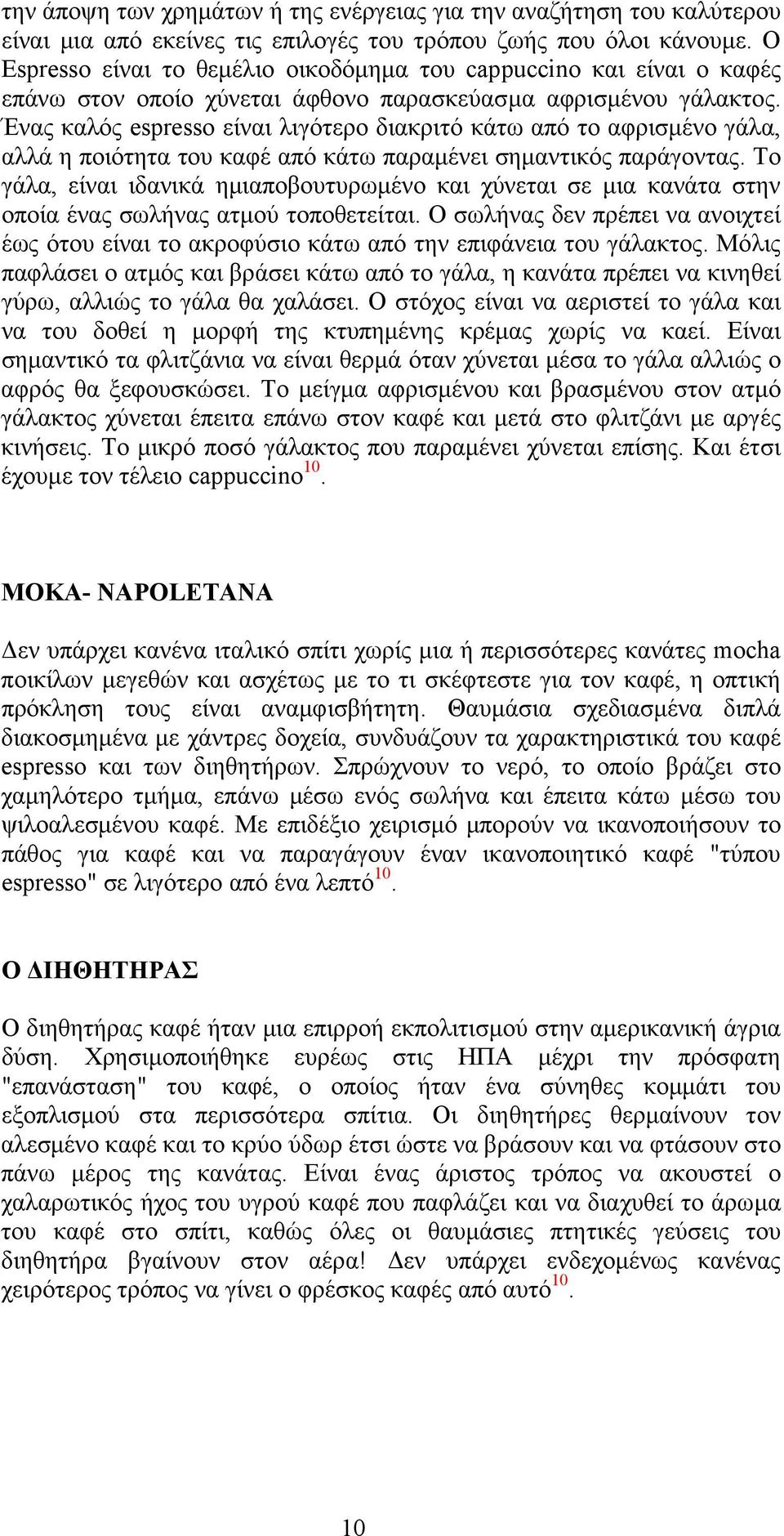 Ένας καλός espresso είναι λιγότερο διακριτό κάτω από το αφρισμένο γάλα, αλλά η ποιότητα του καφέ από κάτω παραμένει σημαντικός παράγοντας.