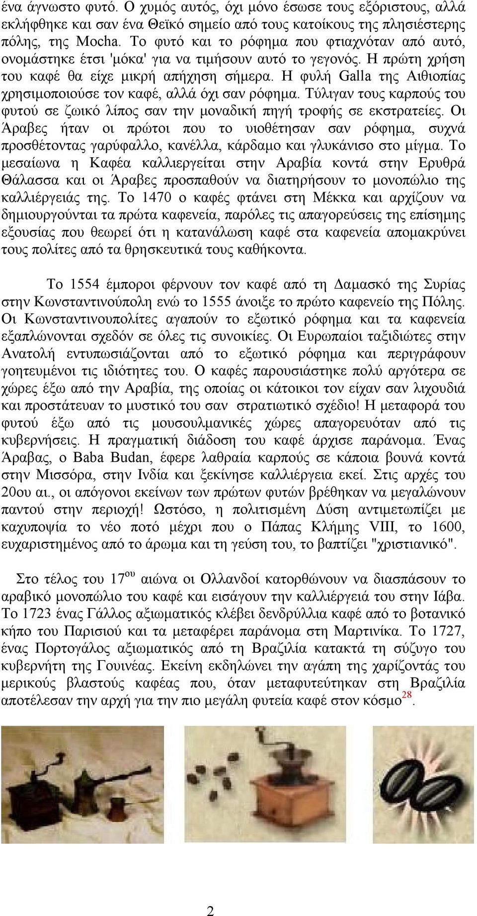 Η φυλή Galla της Αιθιοπίας χρησιμοποιούσε τον καφέ, αλλά όχι σαν ρόφημα. Τύλιγαν τους καρπούς του φυτού σε ζωικό λίπος σαν την μοναδική πηγή τροφής σε εκστρατείες.