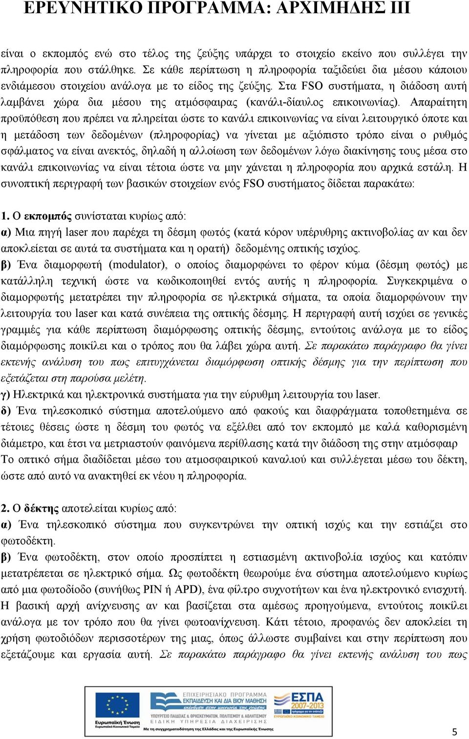 Στα FSO συστήματα, η διάδοση αυτή λαμβάνει χώρα δια μέσου της ατμόσφαιρας (κανάλι-δίαυλος επικοινωνίας).