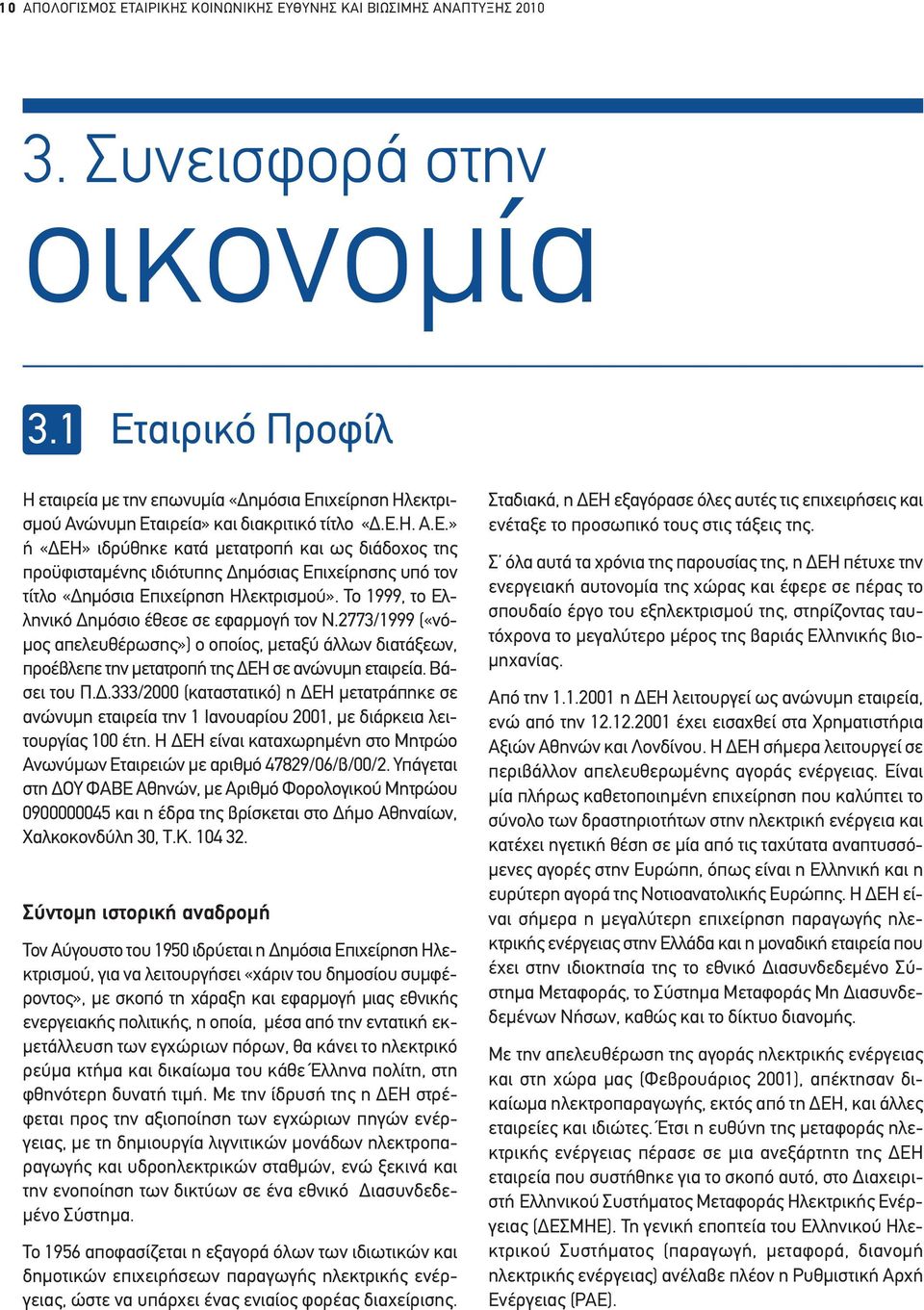 Το 1999, το Ελληνικό ηµόσιο έθεσε σε εφαρµογή τον Ν.2773/1999 («νό- µος απελευθέρωσης») ο οποίος, µεταξύ άλλων διατάξεων, προέβλεπε την µετατροπή της ΕΗ σε ανώνυµη εταιρεία. Βάσει του Π.