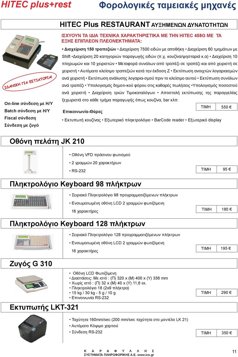 On-line σύνδεση με Η/Υ Batch σύνδεση με Η/Υ Fiscal σύνδεση Σύνδεση με ζυγό Διαχείριση 150 τραπεζιών Διαχείριση 7500 ειδών με αποθήκη Διαχείριση 60 τμημάτων με Shift Διαχείριση 20 κατηγοριών παραγωγής