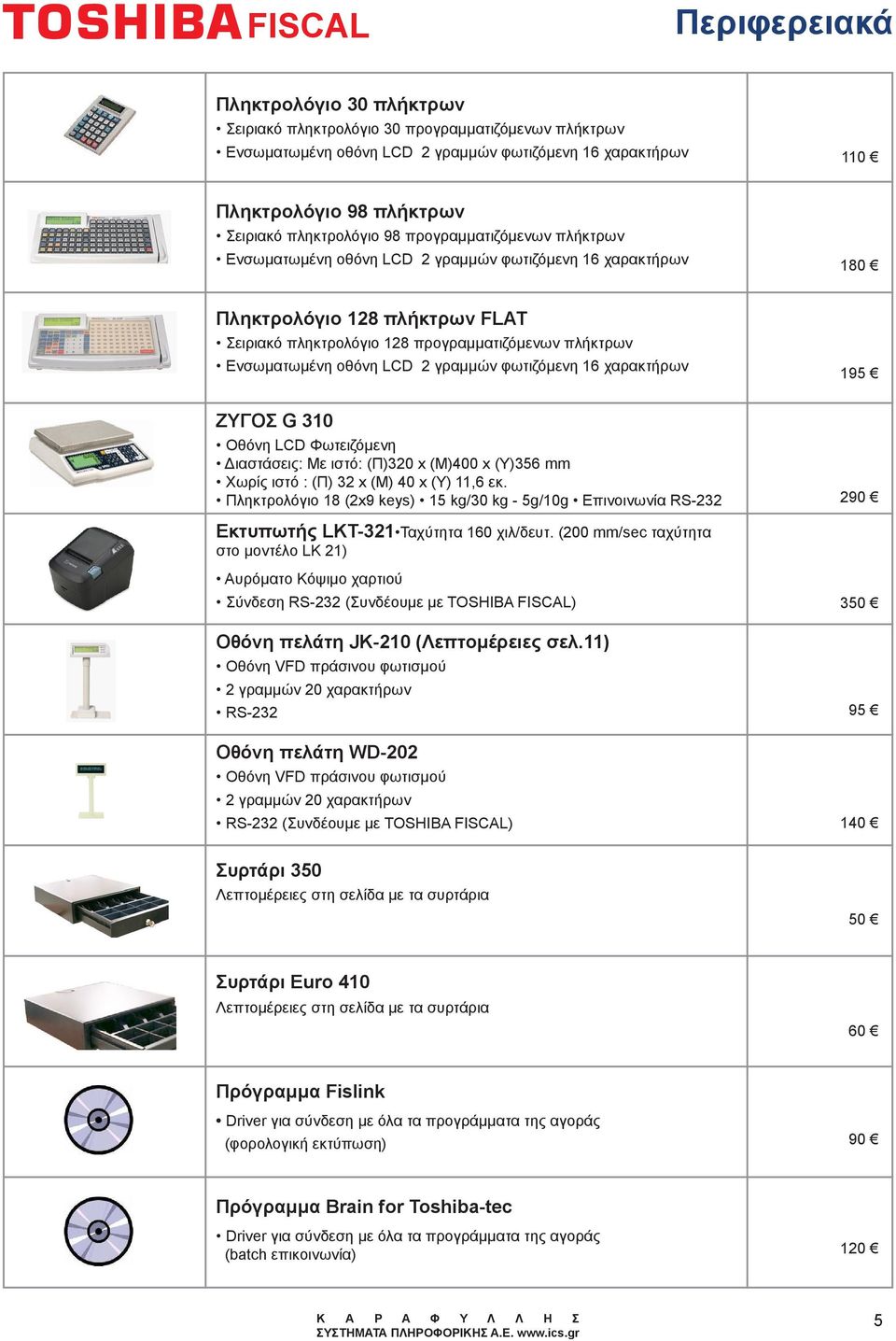 Ενσωματωμένη οθόνη LCD 2 γραμμών φωτιζόμενη 16 χαρακτήρων 195 ΖΥΓΟΣ G 310 LCD Φωτειζόμενη Διαστάσεις: Με ιστό: (Π)320 x (Μ)400 x (Υ)356 mm Χωρίς ιστό : (Π) 32 x (Μ) 40 x (Υ) 11,6 εκ.