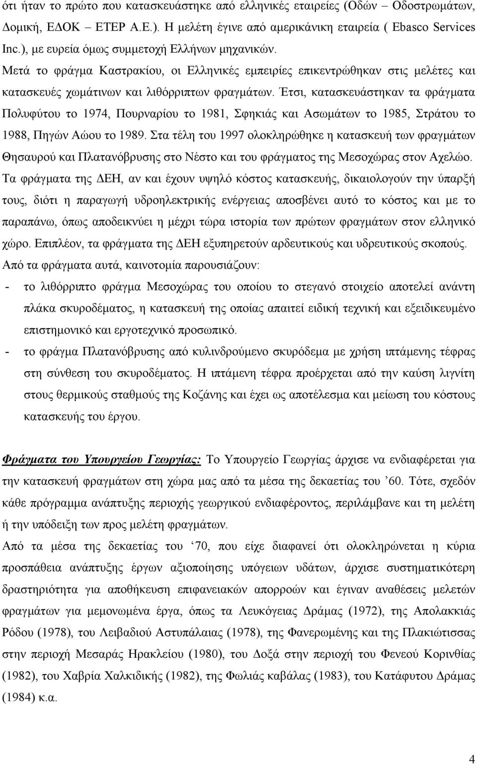 Έτσι, κατασκευάστηκαν τα φράγµατα Πολυφύτου το 1974, Πουρναρίου το 1981, Σφηκιάς και Ασωµάτων το 1985, Στράτου το 1988, Πηγών Αώου το 1989.