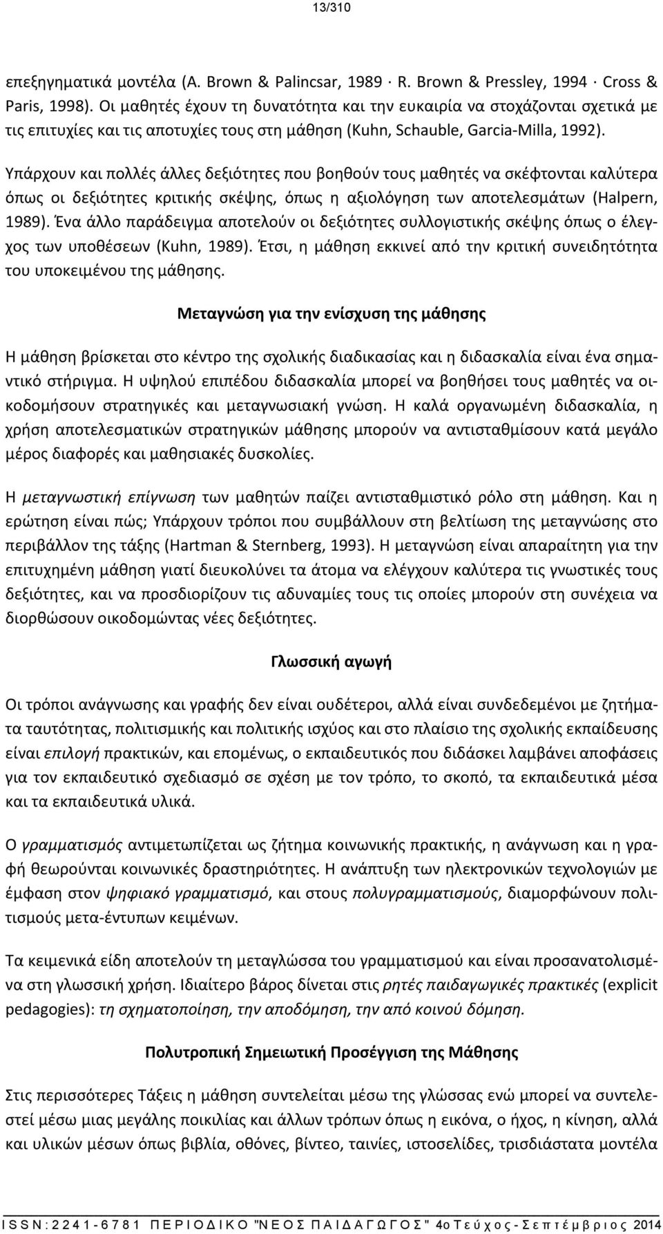 Υπάρχουν και πολλές άλλες δεξιότητες που βοηθούν τους μαθητές να σκέφτονται καλύτερα όπως οι δεξιότητες κριτικής σκέψης, όπως η αξιολόγηση των αποτελεσμάτων (Halpern, 1989).