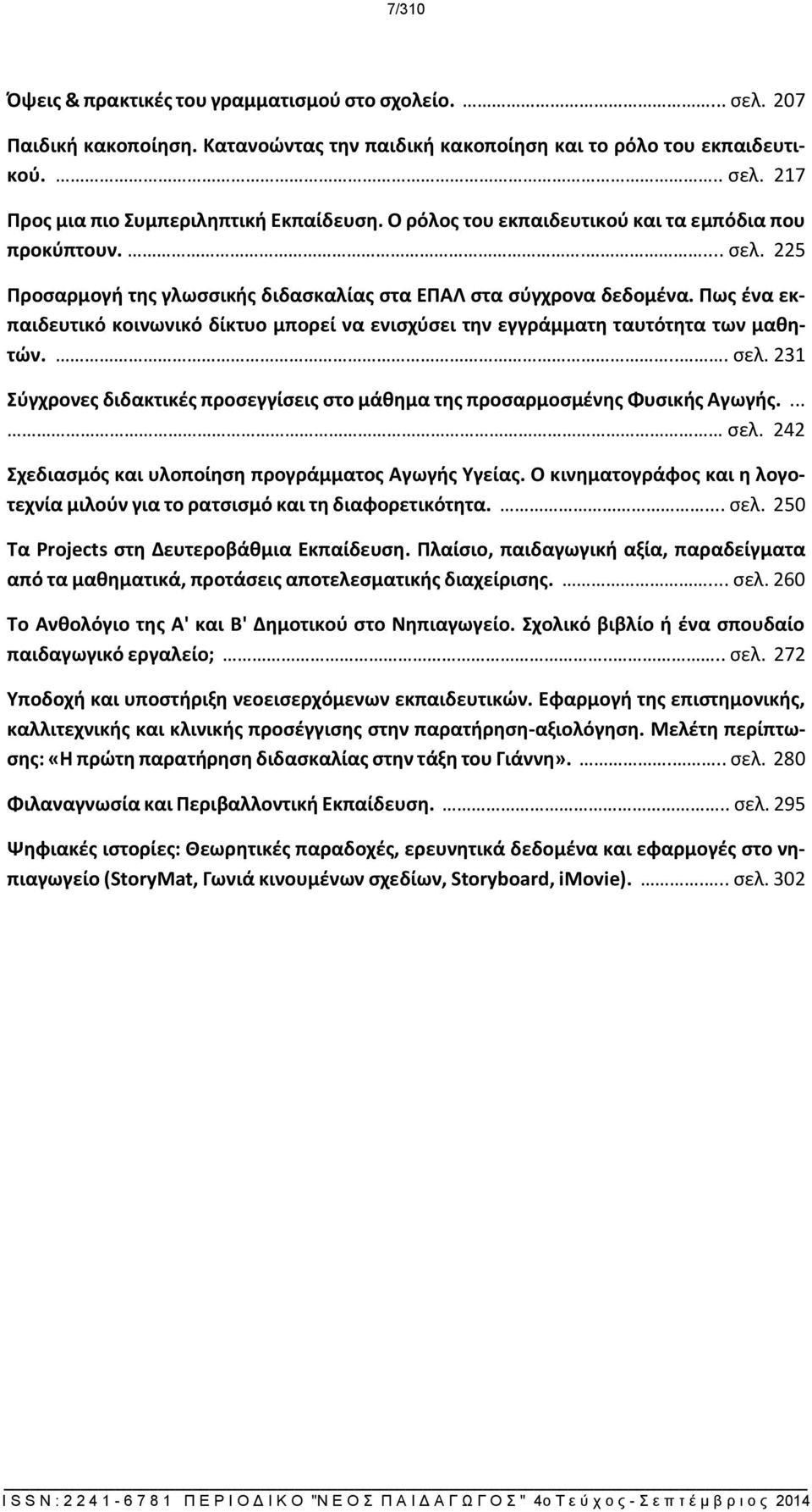 Πως ένα εκπαιδευτικό κοινωνικό δίκτυο μπορεί να ενισχύσει την εγγράμματη ταυτότητα των μαθητών.... σελ. 231 Σύγχρονες διδακτικές προσεγγίσεις στο μάθημα της προσαρμοσμένης Φυσικής Αγωγής.... σελ. 242 Σχεδιασμός και υλοποίηση προγράμματος Αγωγής Υγείας.