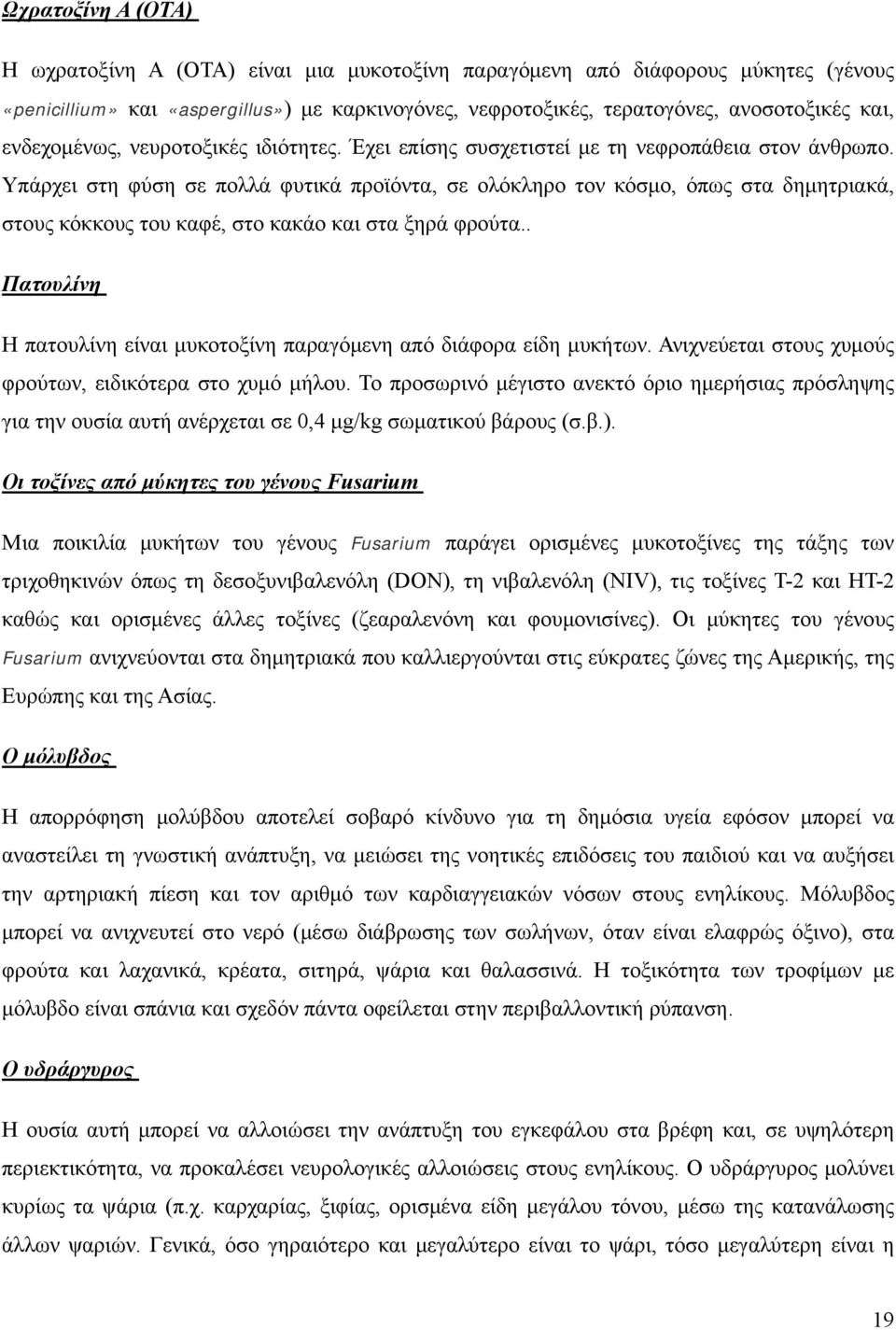 Υπάρχει στη φύση σε πολλά φυτικά προϊόντα, σε ολόκληρο τον κόσμο, όπως στα δημητριακά, στους κόκκους του καφέ, στο κακάο και στα ξηρά φρούτα.