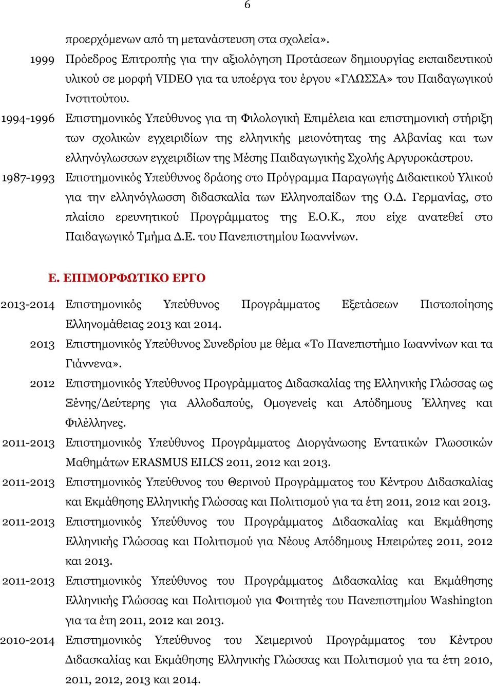 1994-1996 Επιστημονικός Υπεύθυνος για τη Φιλολογική Επιμέλεια και επιστημονική στήριξη των σχολικών εγχειριδίων της ελληνικής μειονότητας της Αλβανίας και των ελληνόγλωσσων εγχειριδίων της Μέσης