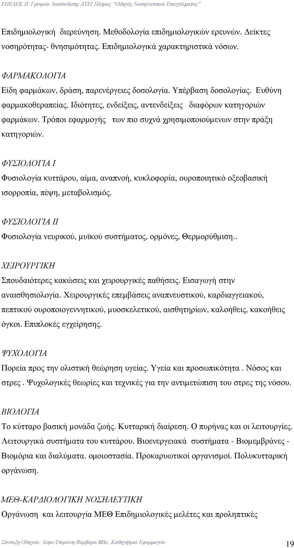 ΦΥΣΙΟΛΟΓΙΑ Ι Φυσιολογία κυττάρου, αίµα, αναπνοή, κυκλοφορία, ουροποιητικό οξεοβασική ισορροπία, πέψη, µεταβολισµός. ΦΥΣΙΟΛΟΓΙΑ ΙΙ Φυσιολογία νευρικού, µυϊκού συστήµατος, ορµόνες, Θερµορύθµιση.