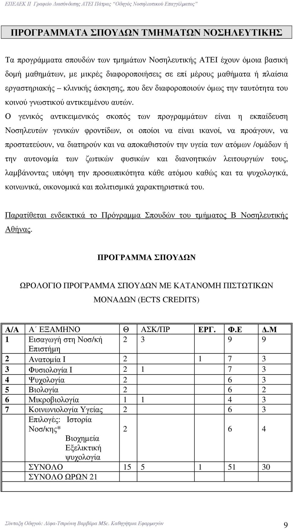 Ο γενικός αντικειµενικός σκοπός των προγραµµάτων είναι η εκπαίδευση Νοσηλευτών γενικών φροντίδων, οι οποίοι να είναι ικανοί, να προάγουν, να προστατεύουν, να διατηρούν και να αποκαθιστούν την υγεία