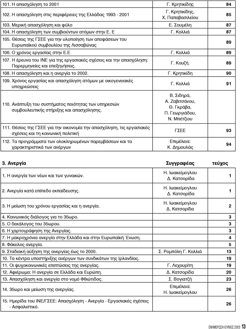 Η έρευνα του ΙΝΕ για της εργασιακές σχέσεις και την απασχόληση: Παρερμηνείες και επεξηγήσεις. 85 89 Γ. Κουζή. 89 108. Η απασχόληση και η ανεργία το 2002. Γ. Κρητικίδη 90 109.