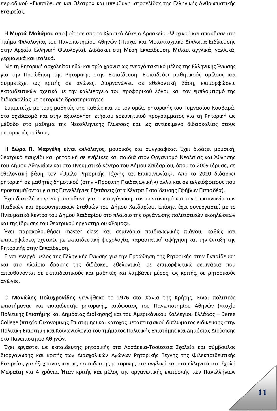 Φιλολογία). Διδάσκει στη Μέση Εκπαίδευση. Μιλάει αγγλικά, γαλλικά, γερμανικά και ιταλικά.