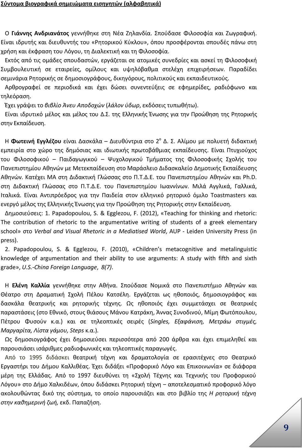 Εκτός από τις ομάδες σπουδαστών, εργάζεται σε ατομικές συνεδρίες και ασκεί τη Φιλοσοφική Συμβουλευτική σε εταιρείες, ομίλους και υψηλόβαθμα στελέχη επιχειρήσεων.