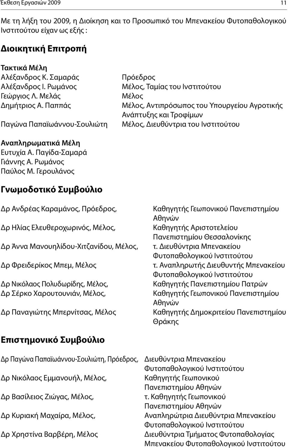 Παππάς Παγώνα Παπαϊωάννου-Σουλιώτη Πρόεδρος Μέλος, Ταμίας του Ινστιτούτου Μέλος Μέλος, Αντιπρόσωπος του Υπουργείου Αγροτικής Ανάπτυξης και Τροφίμων Μέλος, Διευθύντρια του Ινστιτούτου Αναπληρωματικά