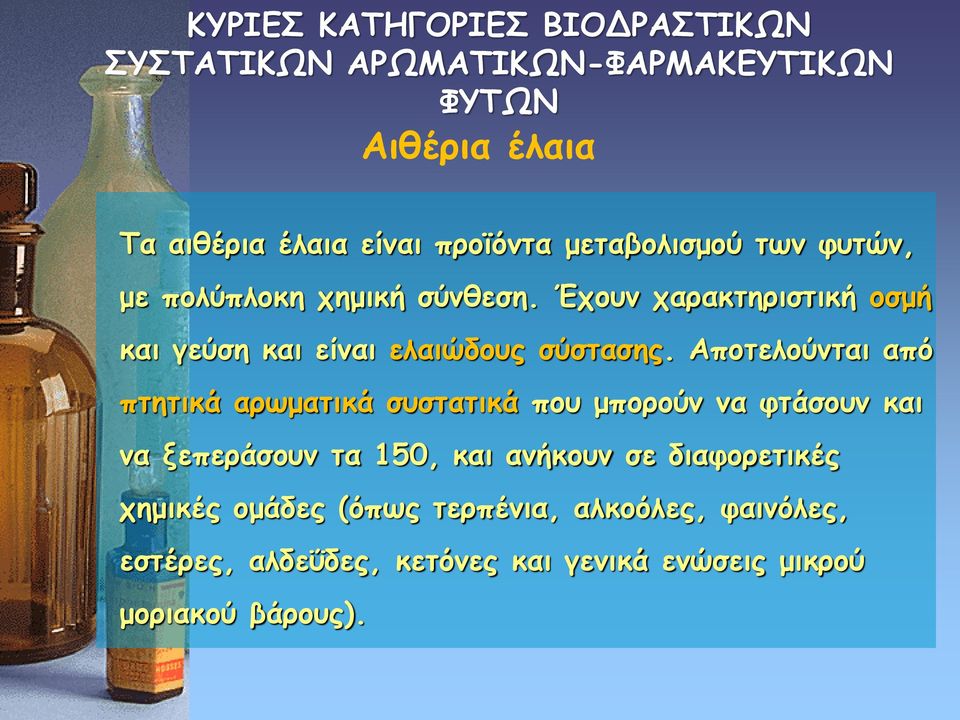 Αποτελούνται από πτητικά αρωματικά συστατικά που μπορούν να φτάσουν και να ξεπεράσουν τα 150, και ανήκουν σε