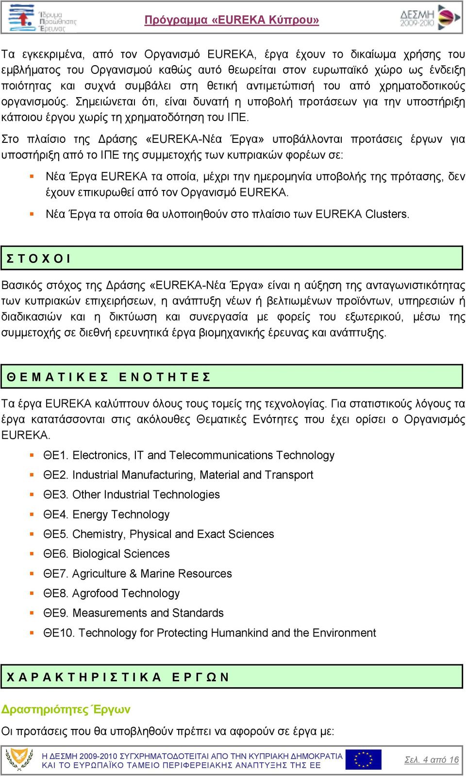 Στο πλαίσιο της ράσης «EUREKA-Νέα Έργα» υποβάλλονται προτάσεις έργων για υποστήριξη από το ΙΠΕ της συµµετοχής των κυπριακών φορέων σε: Νέα Έργα EUREKA τα οποία, µέχρι την ηµεροµηνία υποβολής της