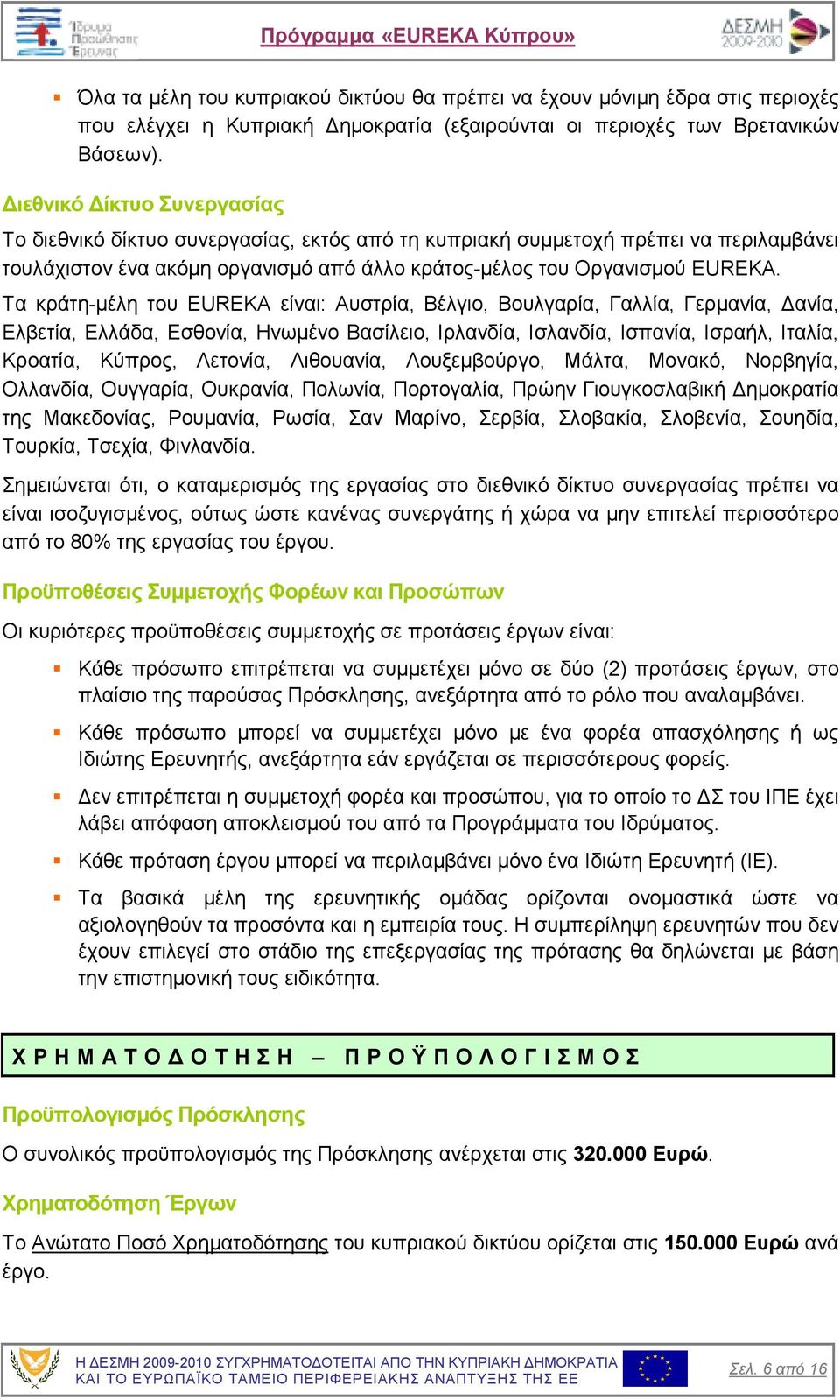 Τα κράτη-µέλη του EUREKA είναι: Αυστρία, Βέλγιο, Βουλγαρία, Γαλλία, Γερµανία, ανία, Ελβετία, Ελλάδα, Εσθονία, Ηνωµένο Βασίλειο, Ιρλανδία, Ισλανδία, Ισπανία, Ισραήλ, Ιταλία, Κροατία, Κύπρος, Λετονία,