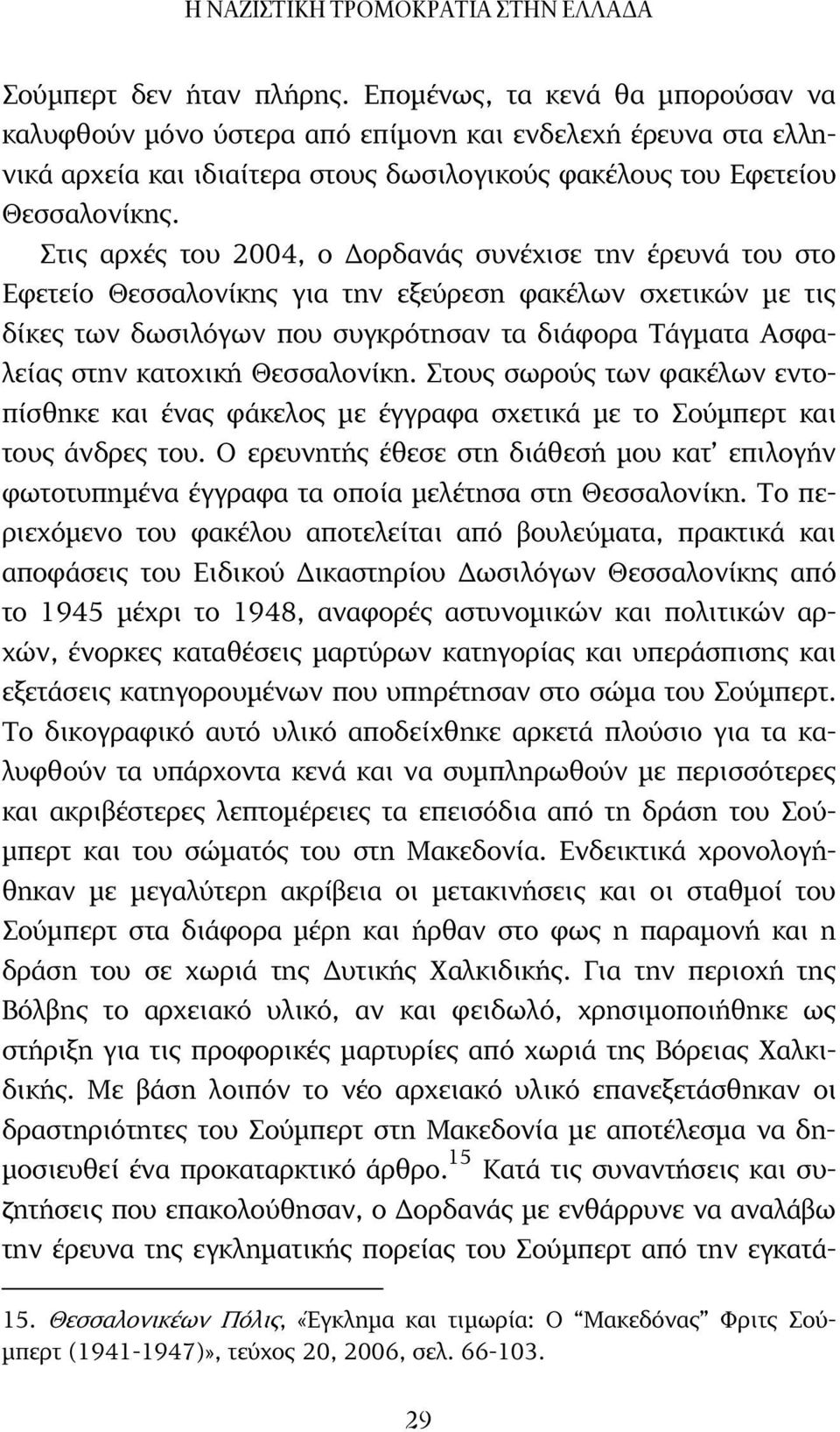 Στις αρχές του 2004, ο ορδανάς συνέχισε την έρευνά του στο Εφετείο Θεσσαλονίκης για την εξεύρεση φακέλων σχετικών µε τις δίκες των δωσιλόγων που συγκρότησαν τα διάφορα Τάγµατα Ασφαλείας στην κατοχική