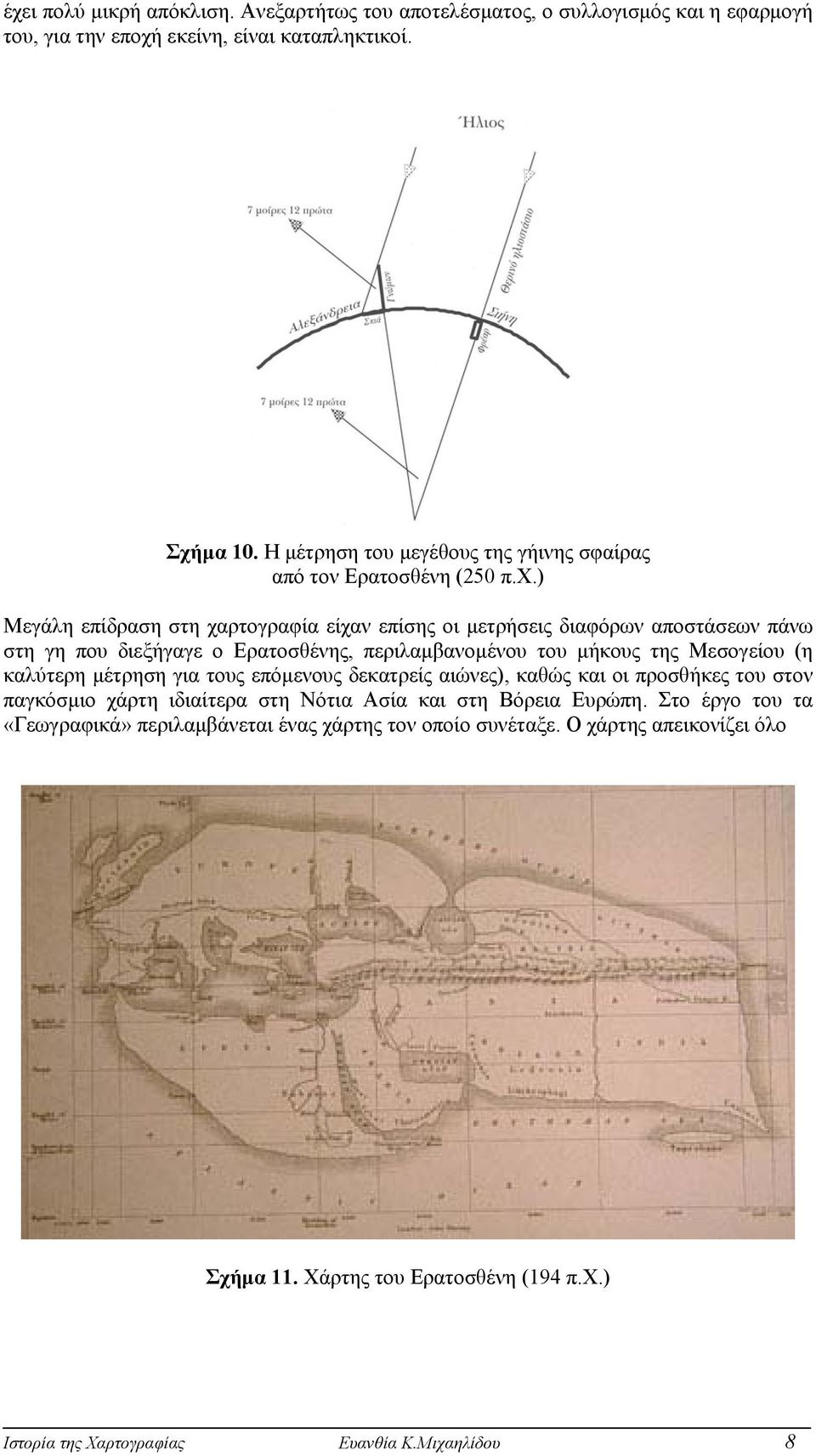 ) Μεγάλη επίδραση στη χαρτογραφία είχαν επίσης οι µετρήσεις διαφόρων αποστάσεων πάνω στη γη που διεξήγαγε ο Ερατοσθένης, περιλαµβανοµένου του µήκους της Μεσογείου (η καλύτερη