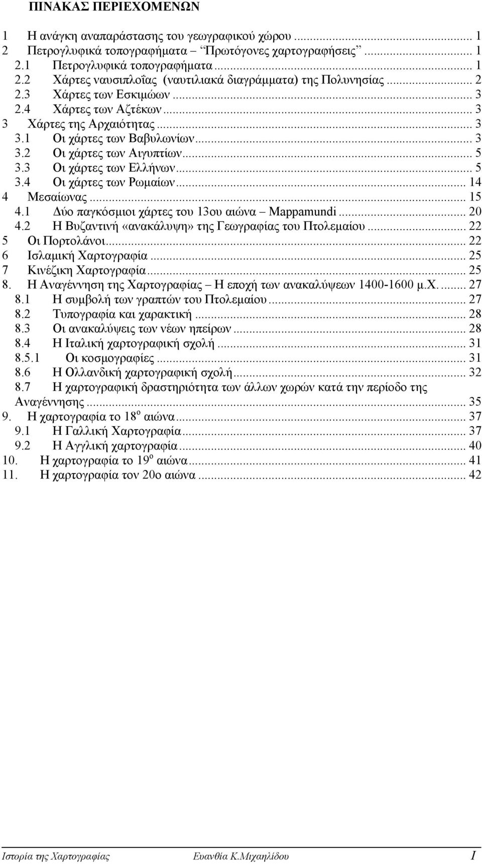 .. 14 4 Μεσαίωνας... 15 4.1 ύο παγκόσµιοι χάρτες του 13ου αιώνα Mappamundi... 20 4.2 Η Βυζαντινή «ανακάλυψη» της Γεωγραφίας του Πτολεµαίου... 22 5 Οι Πορτολάνοι... 22 6 Ισλαµική Χαρτογραφία.