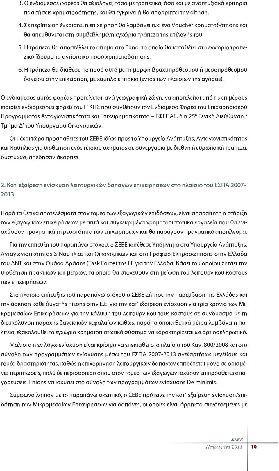 Η τράπεζα θα αποστέλλει το αίτημα στο Fund, το οποίο θα καταθέτει στο εγχώριο τραπεζικό ίδρυμα το αντίστοιχο ποσό χρηματοδότησης. 6.