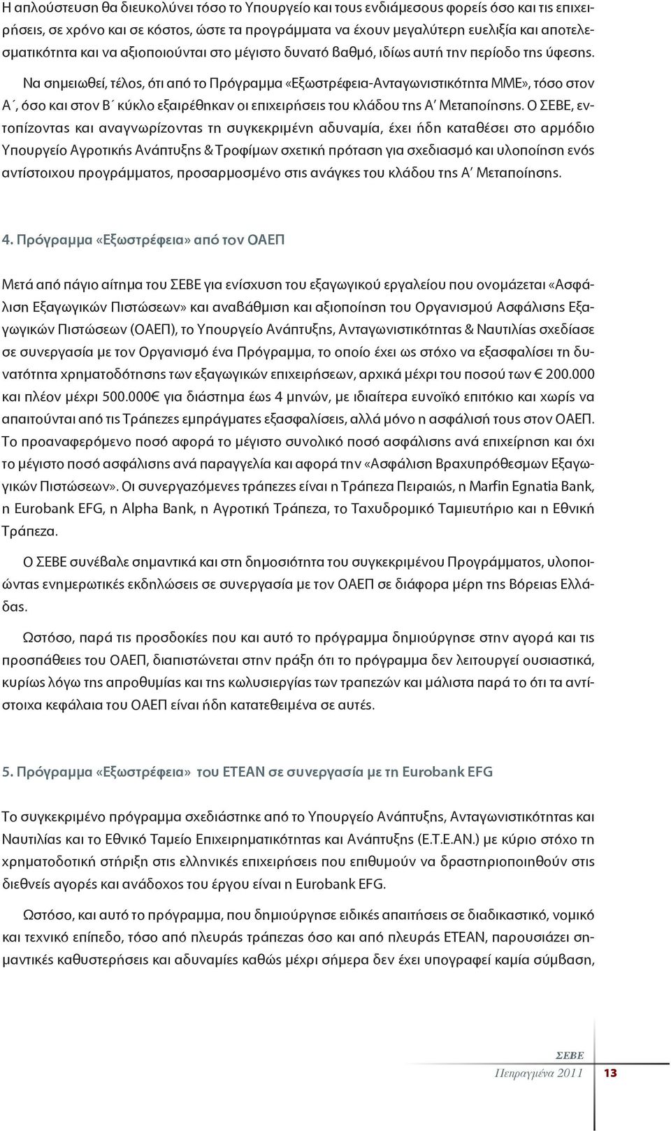 Να σημειωθεί, τέλος, ότι από το Πρόγραμμα «Εξωστρέφεια-Ανταγωνιστικότητα ΜΜΕ», τόσο στον Α, όσο και στον Β κύκλο εξαιρέθηκαν οι επιχειρήσεις του κλάδου της Α Μεταποίησης.