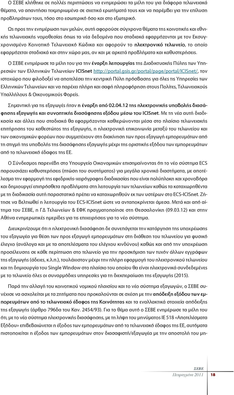 Ως προς την ενημέρωση των μελών, αυτή αφορούσε σύγχρονα θέματα της κοινοτικής και εθνικής τελωνειακής νομοθεσίας όπως τα νέα δεδομένα που σταδιακά εφαρμόζονται με τον Εκσυγχρονισμένο Κοινοτικό