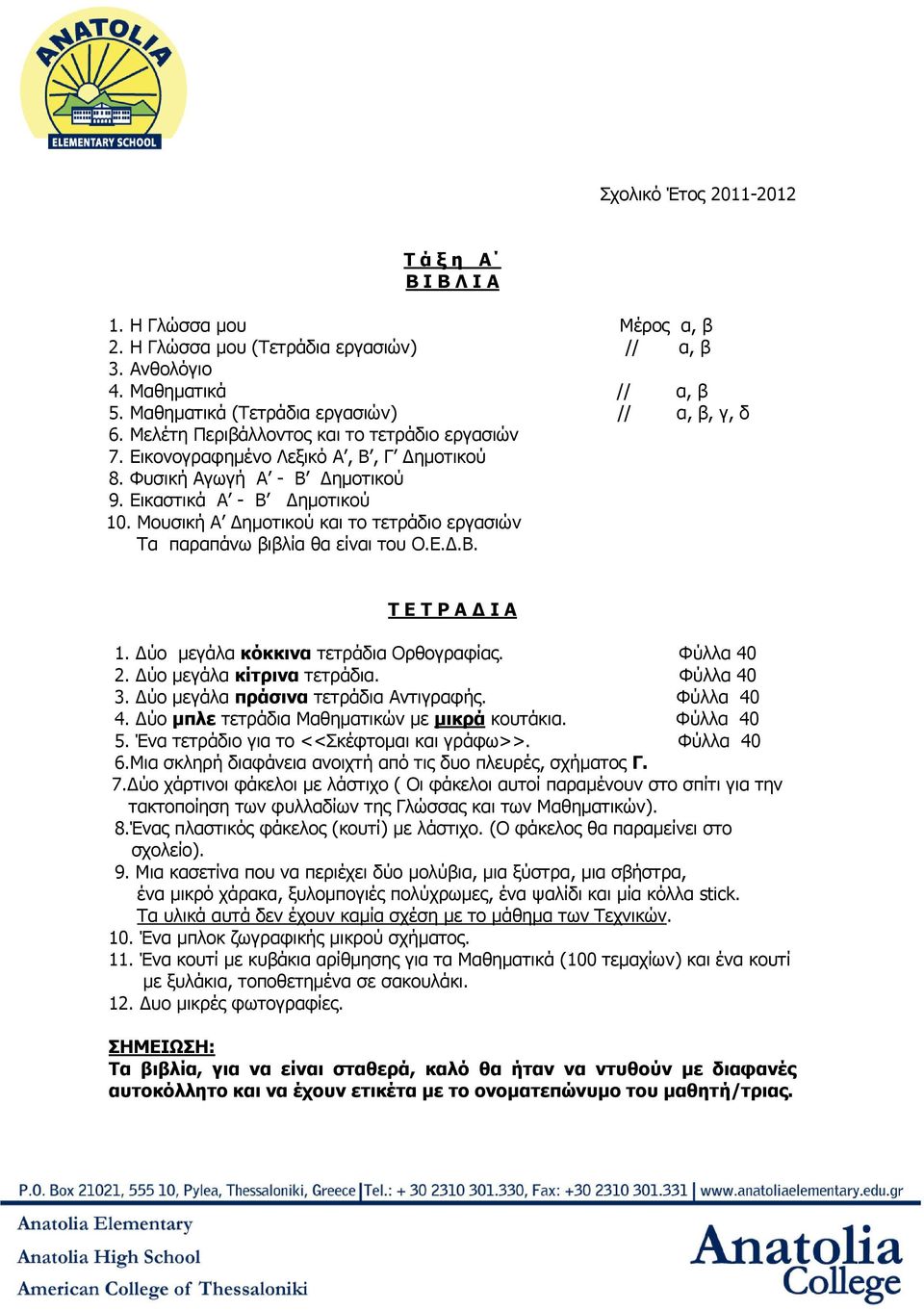 Μουσική Α ηµοτικού και το τετράδιο εργασιών Τα παραπάνω βιβλία θα είναι του Ο.Ε..Β. Τ Ε Τ Ρ Α Ι Α 1. ύο µεγάλα κόκκινα τετράδια Ορθογραφίας. Φύλλα 40 2. ύο µεγάλα κίτρινα τετράδια. Φύλλα 40 3.