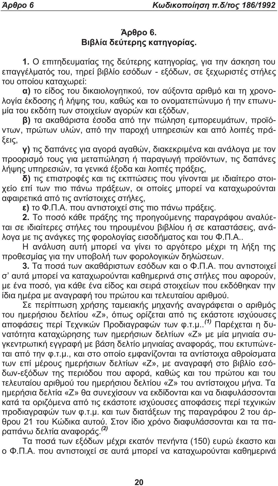 Ο επιτηδευματία τη δεύτερη κατηγορία, για την άσκηση του επαγγέλματό του, τηρεί βιβλίο εσόδων - εξόδων, σε ξεχωριστέ στήλε του οποίου καταχωρεί: α) το είδο του δικαιολογητικού, τον αύξοντα αριθμό και