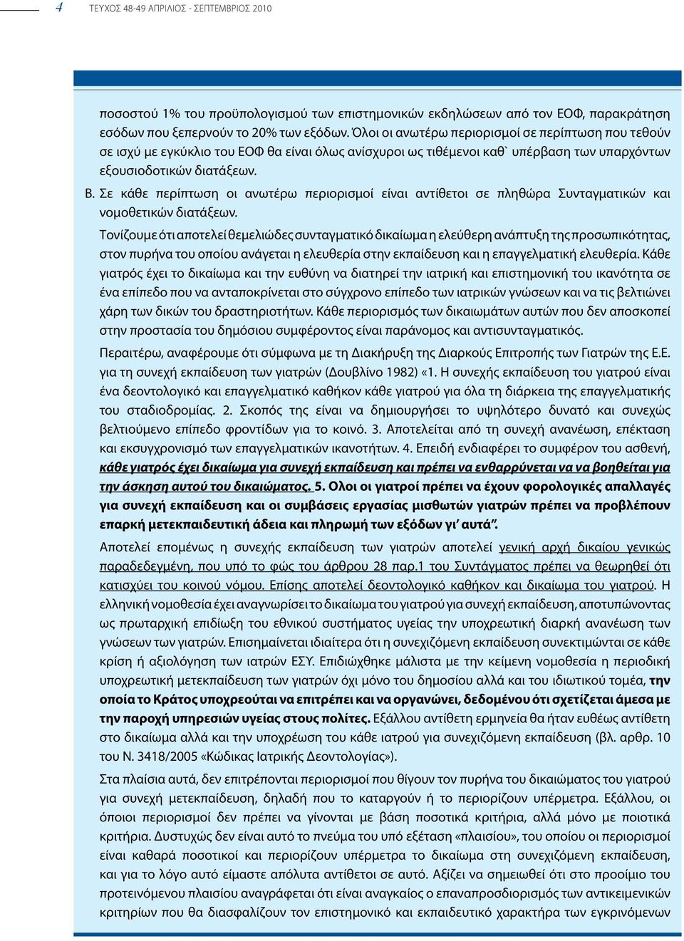 Σε κάθε περίπτωση οι ανωτέρω περιορισμοί είναι αντίθετοι σε πληθώρα Συνταγματικών και νομοθετικών διατάξεων.