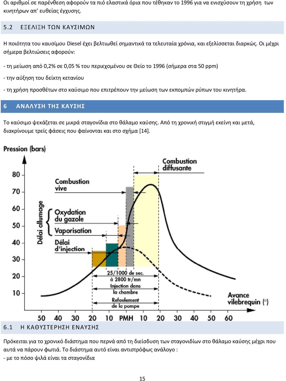 Οι μέχρι σήμερα βελτιώσεις αφορούν: τη μείωση από 0,2% σε 0,05 % του περιεχομένου σε Θείο το 1996 (σήμερα στα 50 ppm) την αύξηση του δείκτη κετανίου τη χρήση προσθέτων στο καύσιμο που επιτρέπουν την