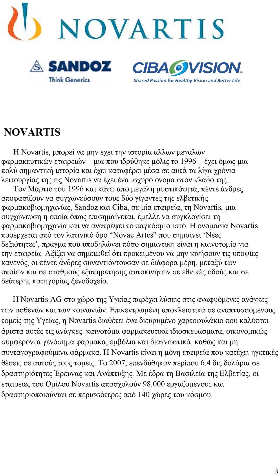 Τον Μάρτιο του 1996 και κάτω από μεγάλη μυστικότητα, πέντε άνδρες αποφασίζουν να συγχωνεύσουν τους δύο γίγαντες της ελβετικής φαρμακοβιομηχανίας, Sandoz και Ciba, σε μία εταιρεία, τη Novartis, μια