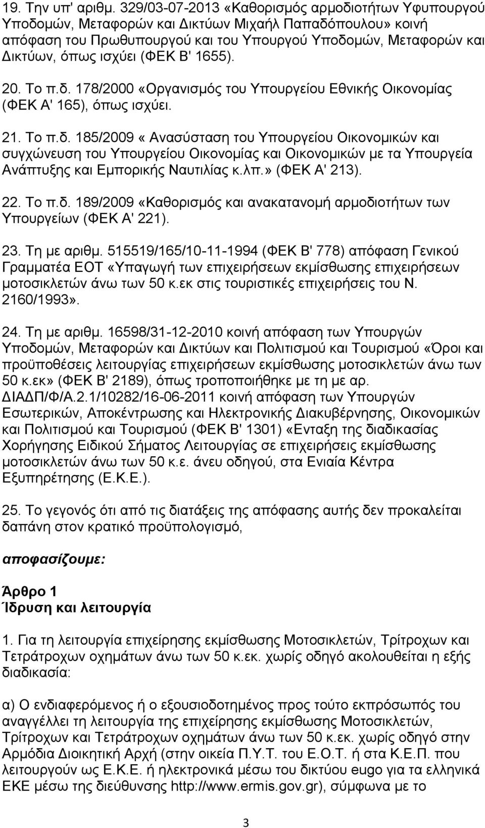 (ΦΕΚ Β' 1655). 20. Το π.δ. 178/2000 «Οργανισμός του Υπουργείου Εθνικής Οικονομίας (ΦΕΚ Α' 165), όπως ισχύει. 21. Το π.δ. 185/2009 «Ανασύσταση του Υπουργείου Οικονομικών και συγχώνευση του Υπουργείου Οικονομίας και Οικονομικών με τα Υπουργεία Ανάπτυξης και Εμπορικής Ναυτιλίας κ.