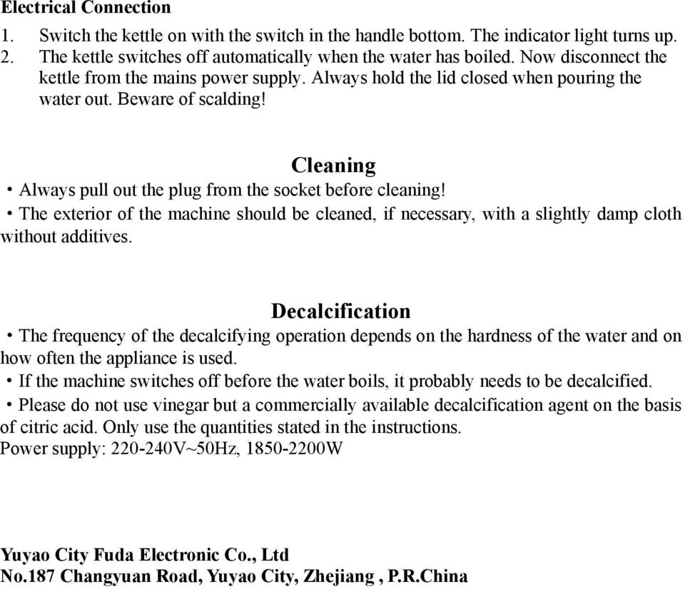 The exterior of the machine should be cleaned, if necessary, with a slightly damp cloth without additives.