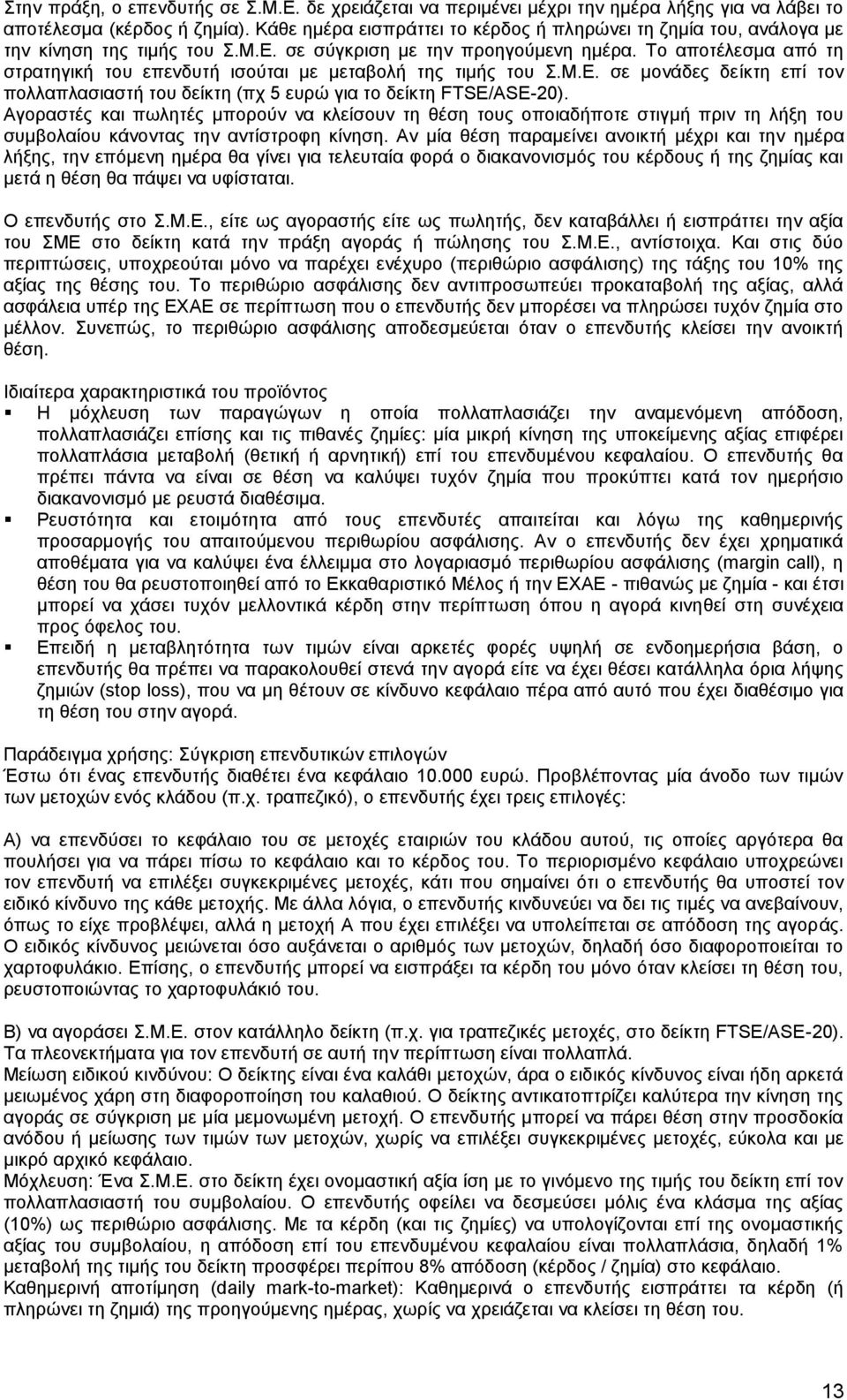 Το αποτέλεσμα από τη στρατηγική του επενδυτή ισούται με μεταβολή της τιμής του Σ.Μ.Ε. σε μονάδες δείκτη επί τον πολλαπλασιαστή του δείκτη (πχ 5 ευρώ για το δείκτη FTSE/ASE-20).