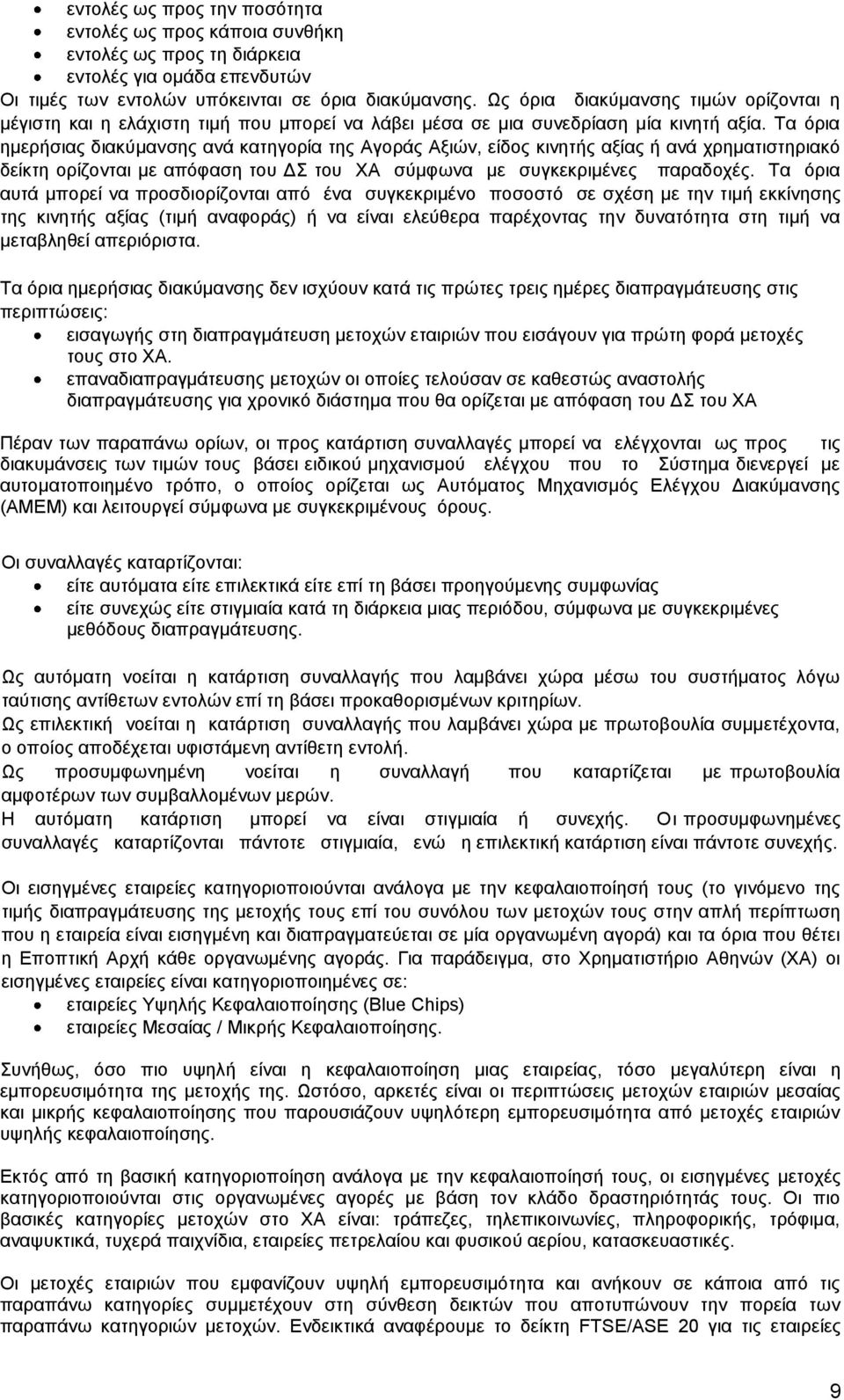 Τα όρια ημερήσιας διακύμανσης ανά κατηγορία της Αγοράς Αξιών, είδος κινητής αξίας ή ανά χρηματιστηριακό δείκτη ορίζονται με απόφαση του ΔΣ του ΧΑ σύμφωνα με συγκεκριμένες παραδοχές.