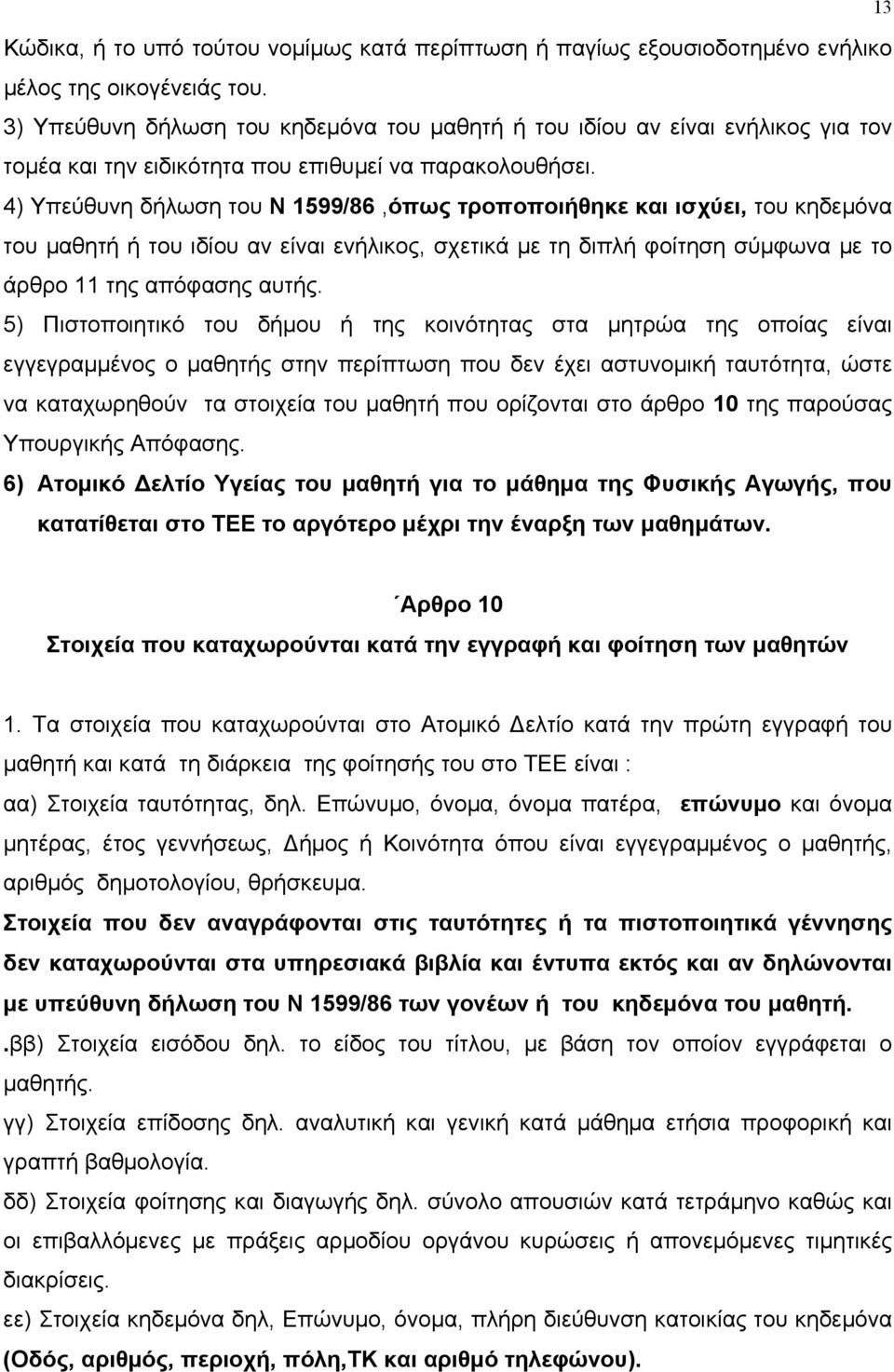 4) Υπεύθυνη δήλωση του Ν 1599/86,όπως τροποποιήθηκε και ισχύει, του κηδεµόνα του µαθητή ή του ιδίου αν είναι ενήλικος, σχετικά µε τη διπλή φοίτηση σύµφωνα µε το άρθρο 11 της απόφασης αυτής.