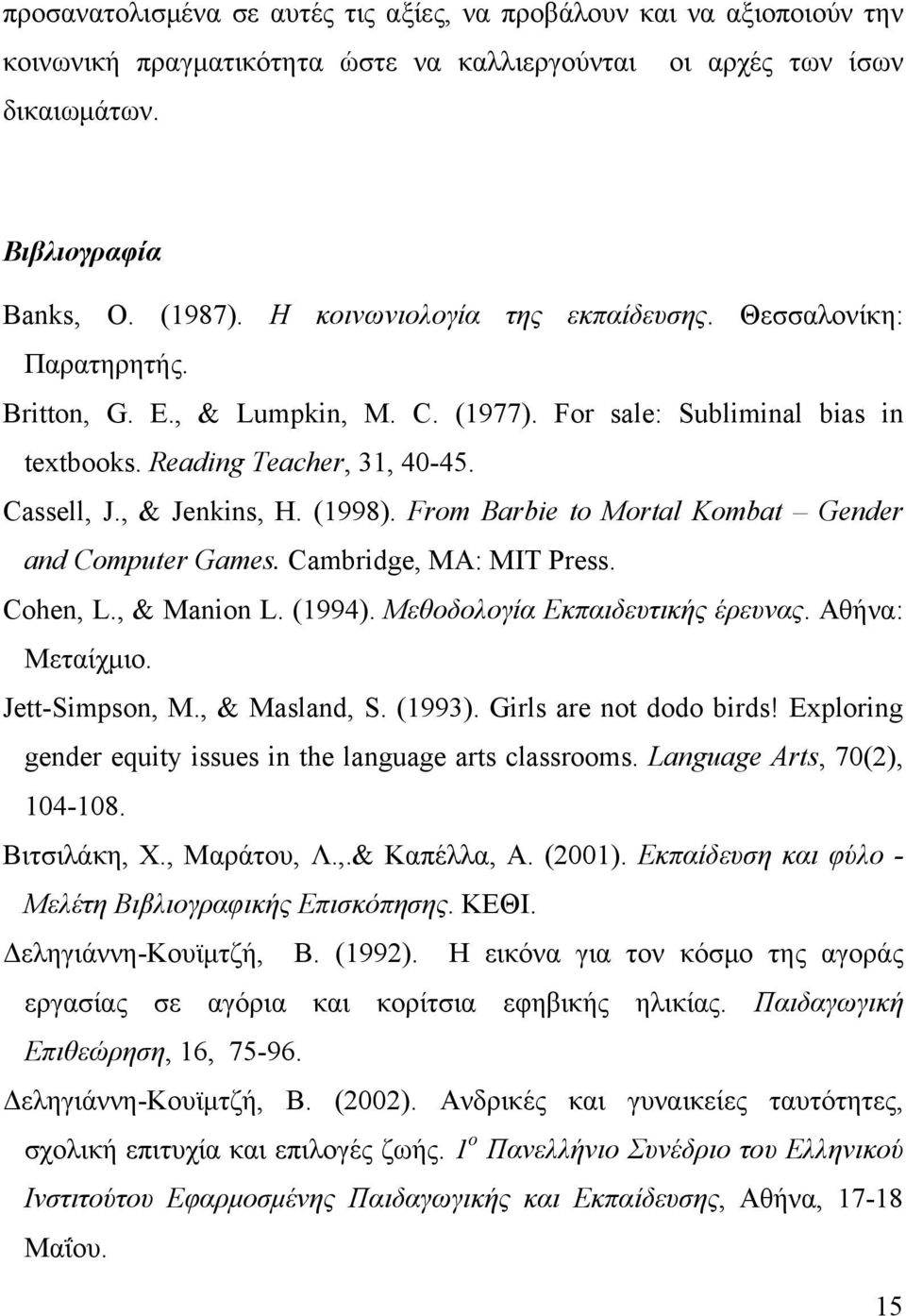 (1998). From Barbie to Mortal Kombat Gender and Computer Games. Cambridge, MA: MIT Press. Cohen, L., & Manion L. (1994). Μεθοδολογία Εκπαιδευτικής έρευνας. Αθήνα: Μεταίχμιο. Jett-Simpson, M.