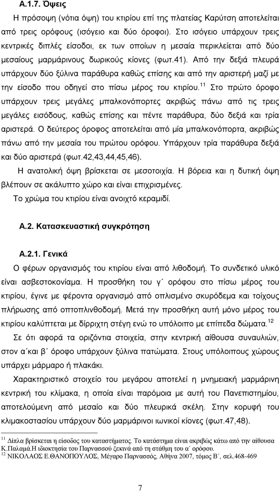 Από την δεξιά πλευρά υπάρχουν δύο ξύλινα παράθυρα καθώς επίσης και από την αριστερή μαζί με την είσοδο που οδηγεί στο πίσω μέρος του κτιρίου.