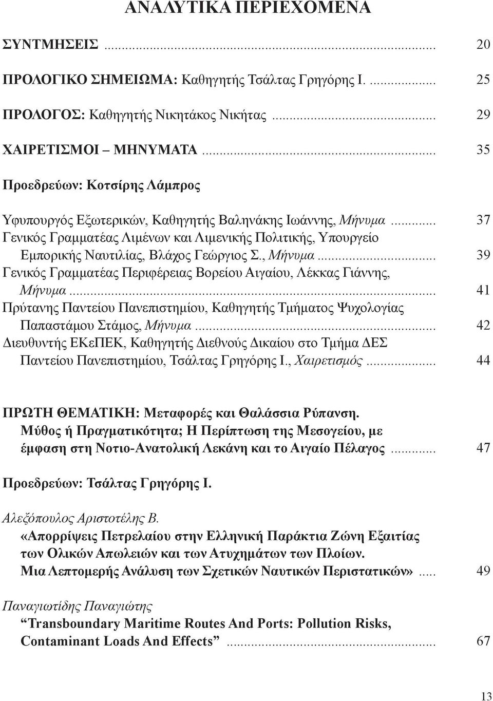 , Μήνυμα... 39 Γενικός Γραμματέας Περιφέρειας Βορείου Αιγαίου, Λέκκας Γιάννης, Μήνυμα... 41 Πρύτανης Παντείου Πανεπιστημίου, Καθηγητής Τμήματος Ψυχολογίας Παπαστάμου Στάμος, Μήνυμα.