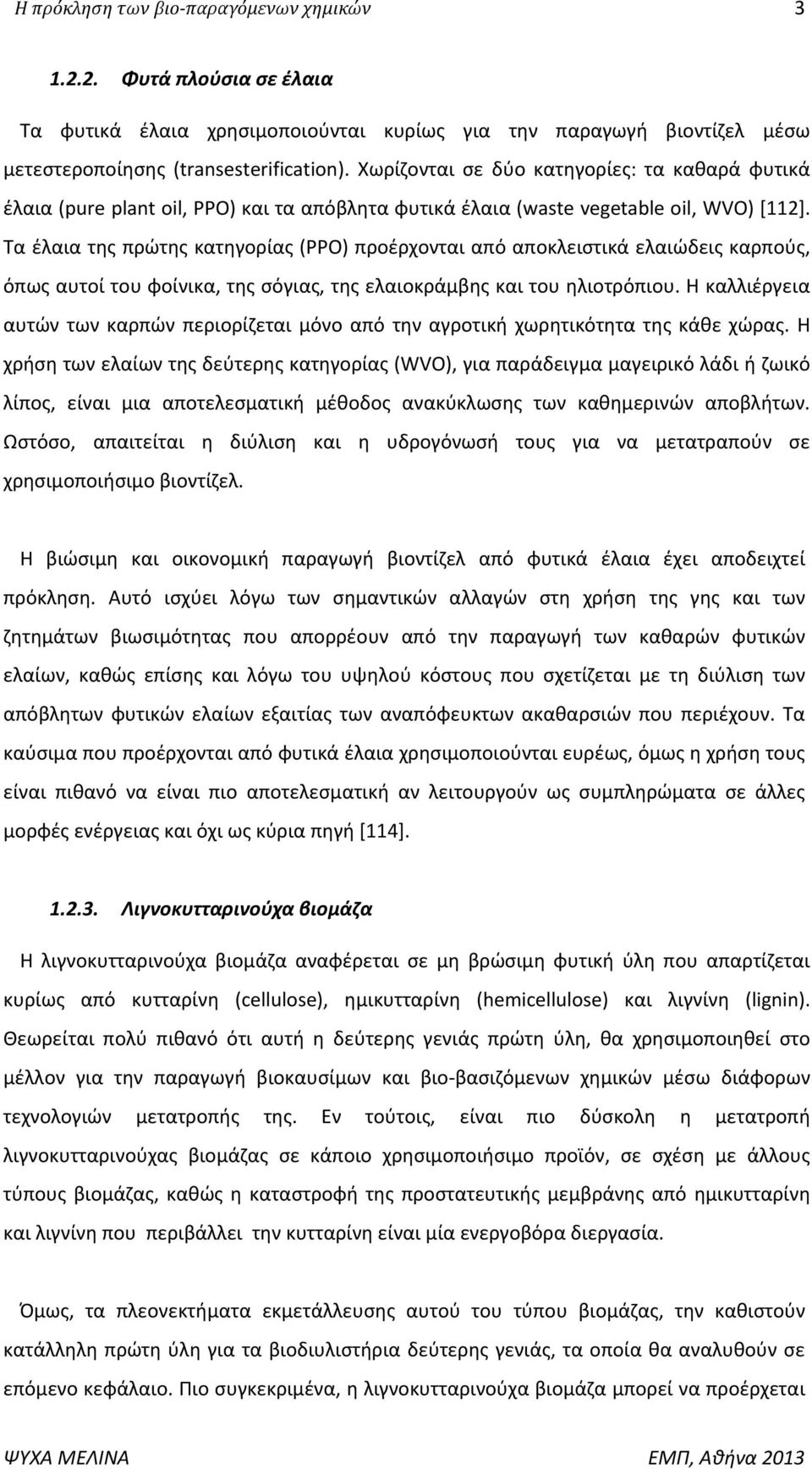 Τα έλαια της πρώτης κατηγορίας (PPO) προέρχονται από αποκλειστικά ελαιώδεις καρπούς, όπως αυτοί του φοίνικα, της σόγιας, της ελαιοκράμβης και του ηλιοτρόπιου.