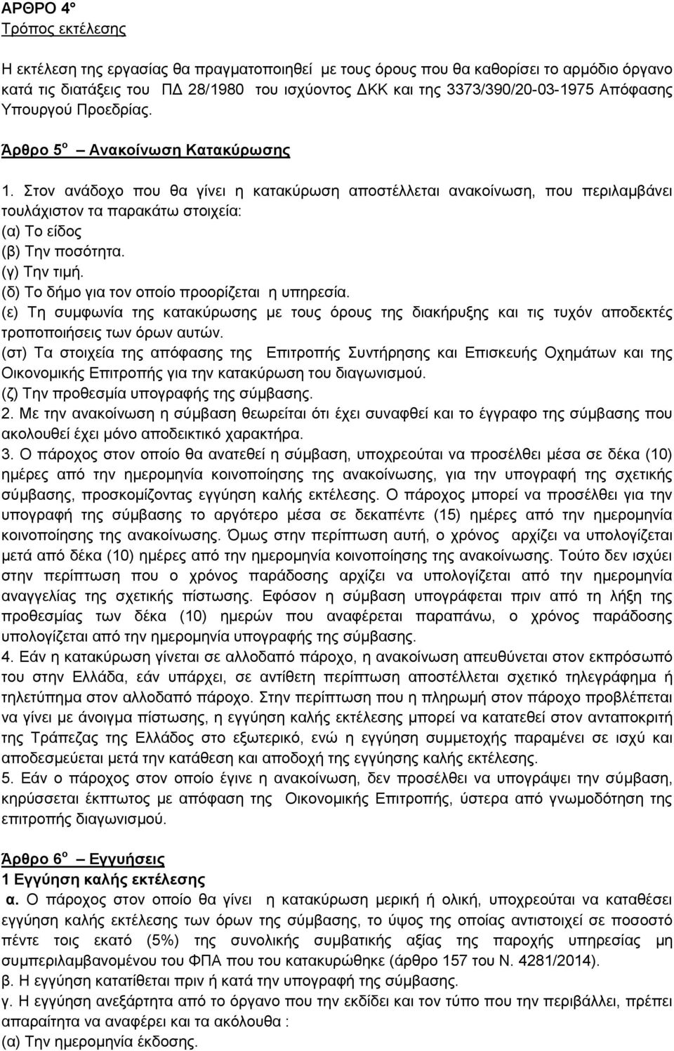 Στον ανάδοχο που θα γίνει η κατακύρωση αποστέλλεται ανακοίνωση, που περιλαμβάνει τουλάχιστον τα παρακάτω στοιχεία: (α) Το είδος (β) Την ποσότητα. (γ) Την τιμή.