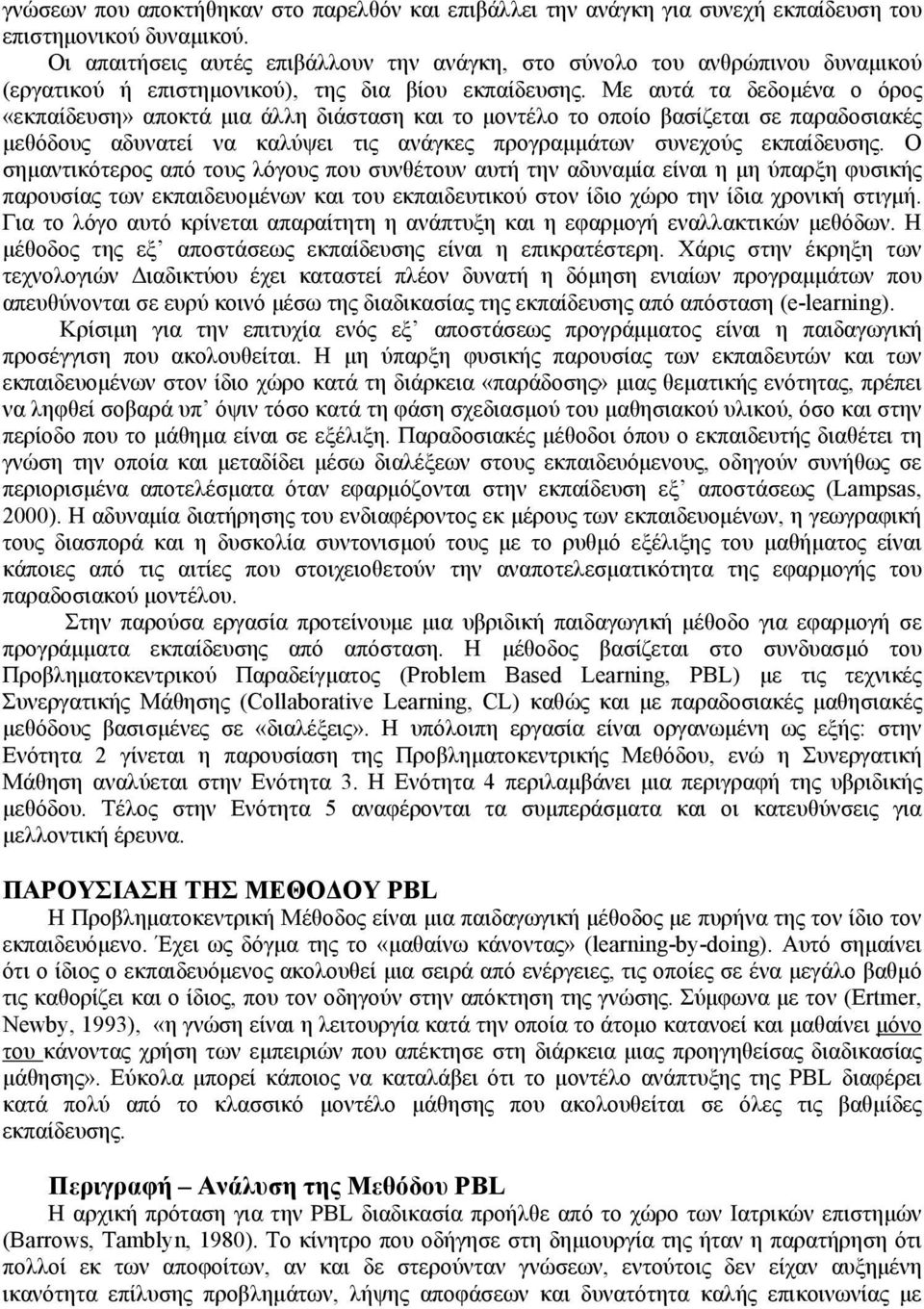 Με αυτά τα δεδομένα ο όρος «εκπαίδευση» αποκτά μια άλλη διάσταση και το μοντέλο το οποίο βασίζεται σε παραδοσιακές μεθόδους αδυνατεί να καλύψει τις ανάγκες προγραμμάτων συνεχούς εκπαίδευσης.