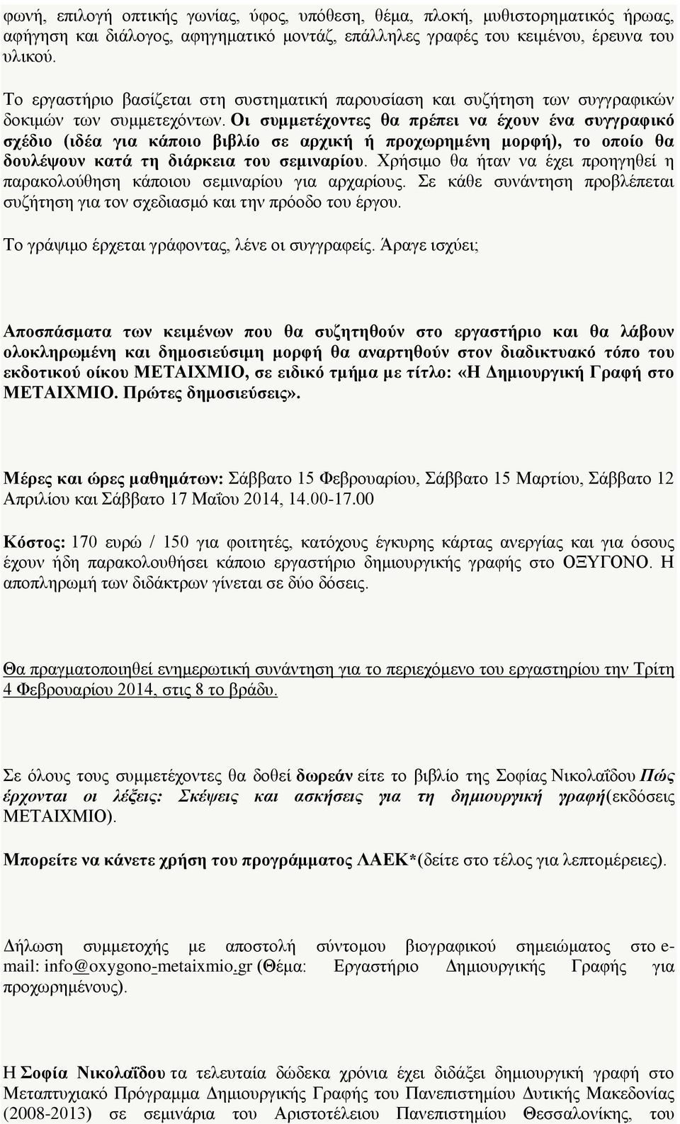 Οι συμμετέχοντες θα πρέπει να έχουν ένα συγγραφικό σχέδιο (ιδέα για κάποιο βιβλίο σε αρχική ή προχωρημένη μορφή), το οποίο θα δουλέψουν κατά τη διάρκεια του σεμιναρίου.