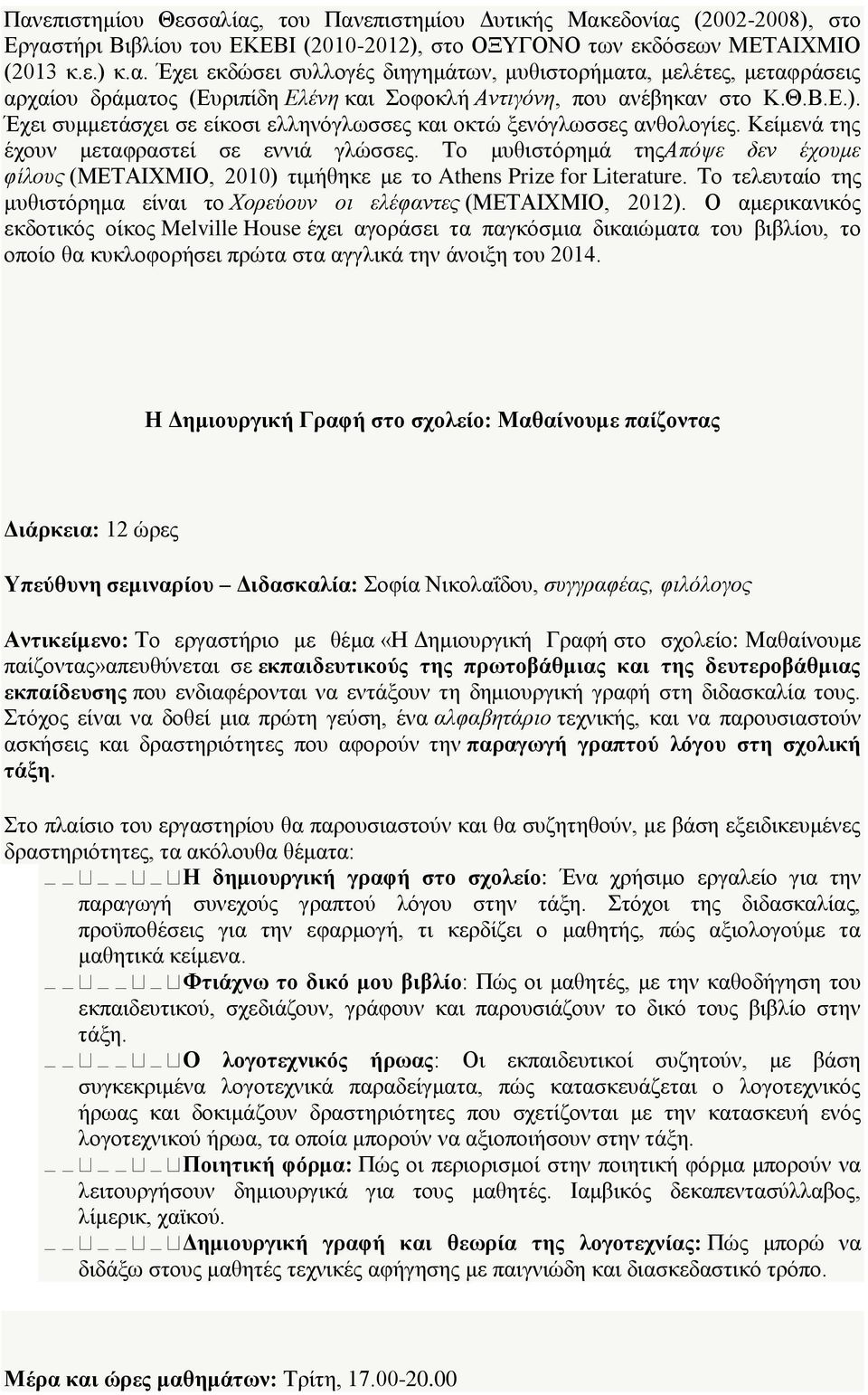 Το μυθιστόρημά τηςαπόψε δεν έχουμε φίλους (ΜΕΤΑΙΧΜΙΟ, 2010) τιμήθηκε με το Athens Prize for Literature. Το τελευταίο της μυθιστόρημα είναι το Χορεύουν οι ελέφαντες (ΜΕΤΑΙΧΜΙΟ, 2012).