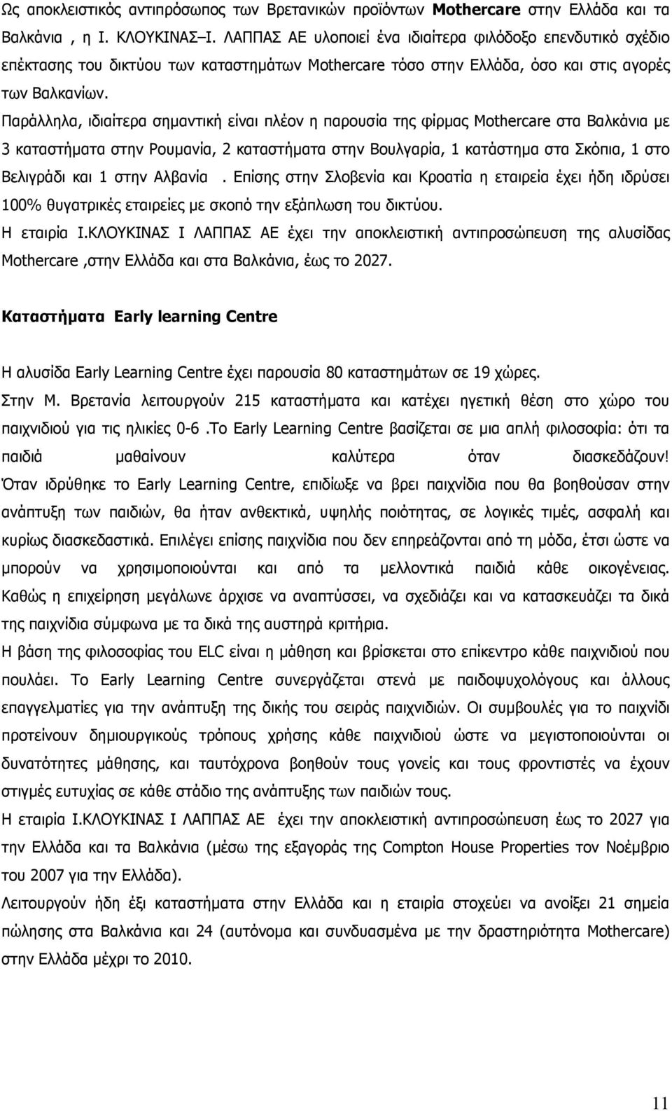 Παράλληλα, ιδιαίτερα σηµαντική είναι πλέον η παρουσία της φίρµας Mothercare στα Βαλκάνια µε 3 καταστήµατα στην Ρουµανία, 2 καταστήµατα στην Βουλγαρία, 1 κατάστηµα στα Σκόπια, 1 στο Βελιγράδι και 1